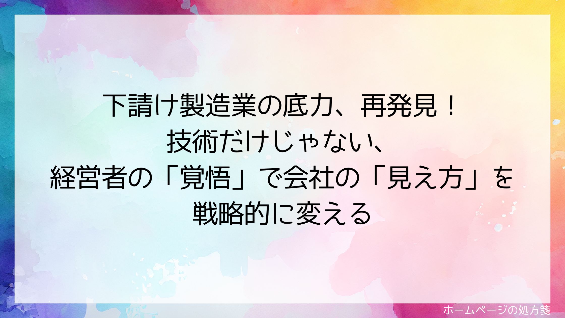 下請け製造業の底力、再発見！技術だけじゃない、経営者の「覚悟」で会社の「見え方」を戦略的に変える