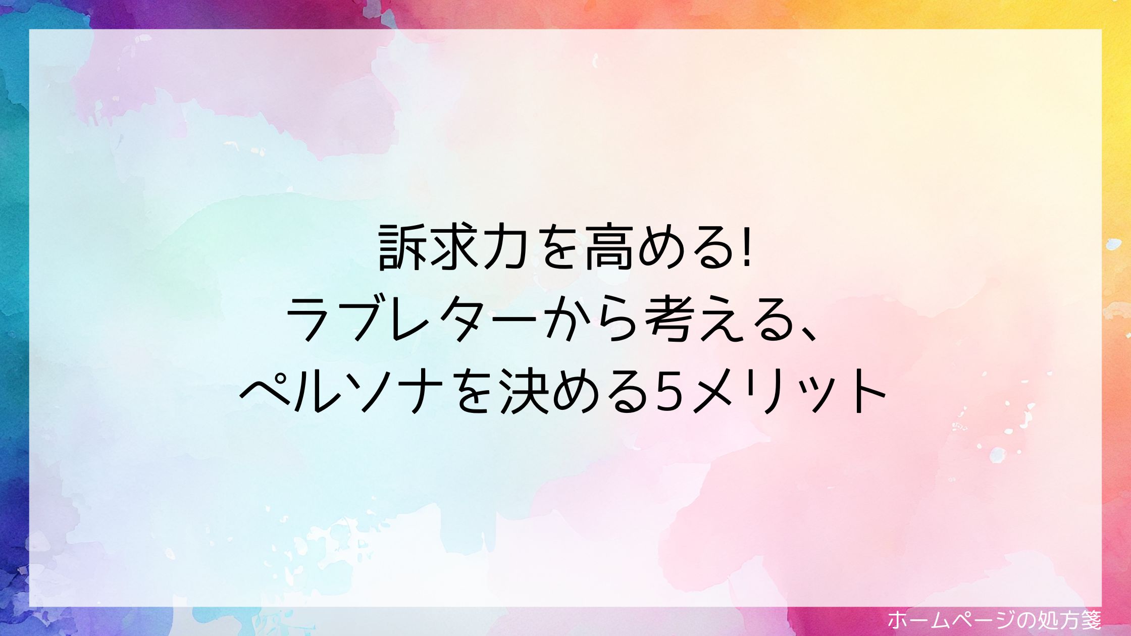 訴求力を高める!ラブレターから考える、ペルソナを決める5メリット