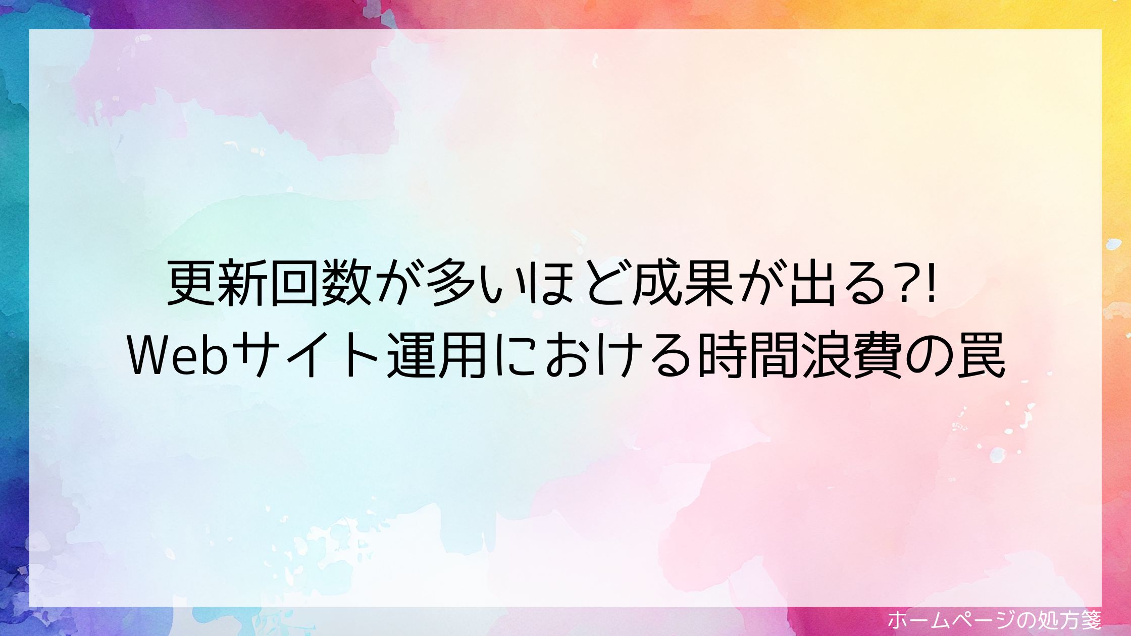 更新回数が多いほど成果が出る?! Webサイト運用における時間浪費の罠