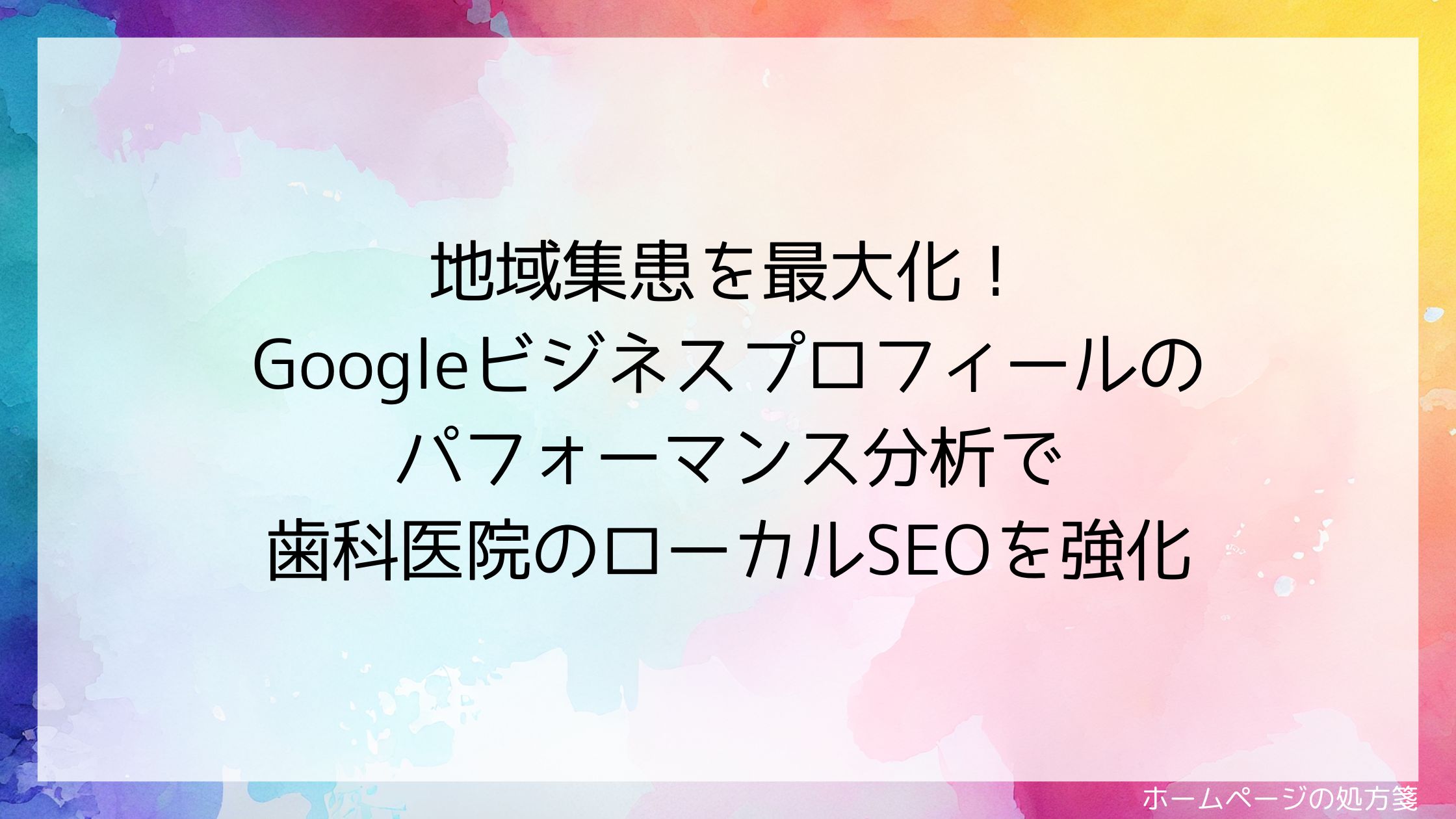 地域集患を最大化！Googleビジネスプロフィールのパフォーマンス分析で歯科医院のローカルSEOを強化