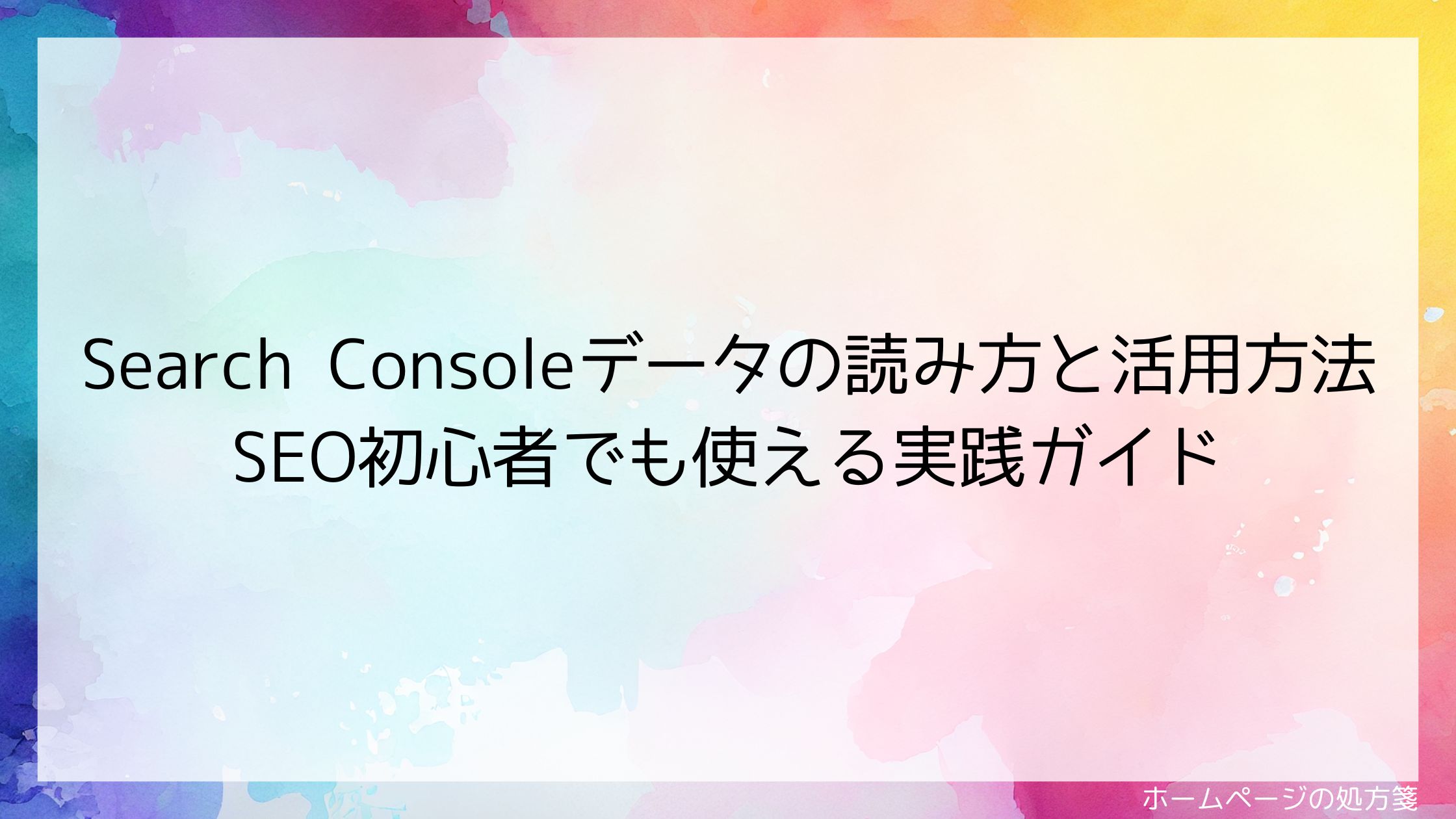 Search Consoleデータの読み方と活用方法｜SEO初心者でも使える実践ガイド