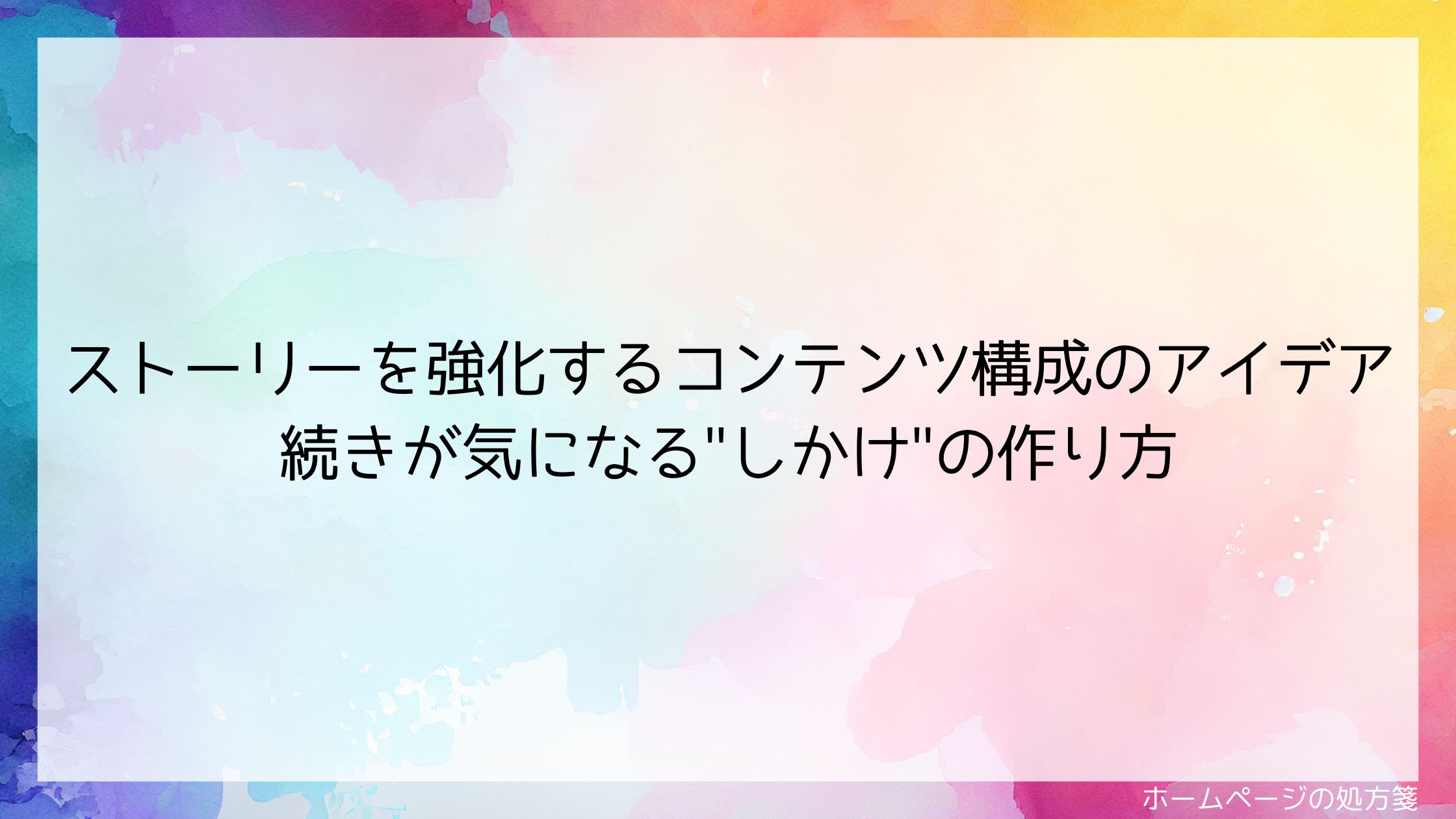 ストーリーを強化するコンテンツ構成のアイデア：続きが気になる"しかけ"の作り方