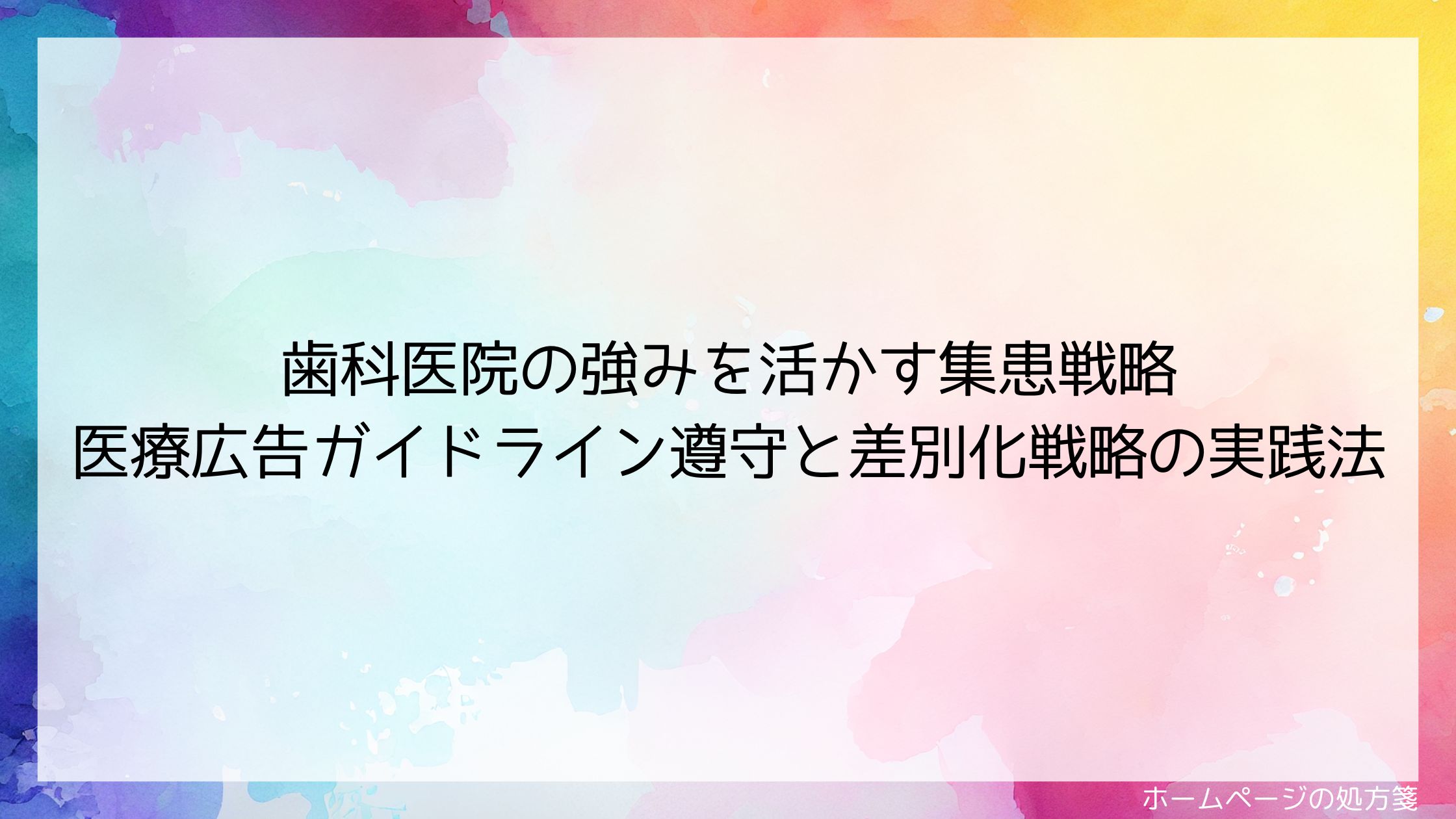 歯科医院の強みを活かす集患戦略：医療広告ガイドライン遵守と差別化戦略の実践法