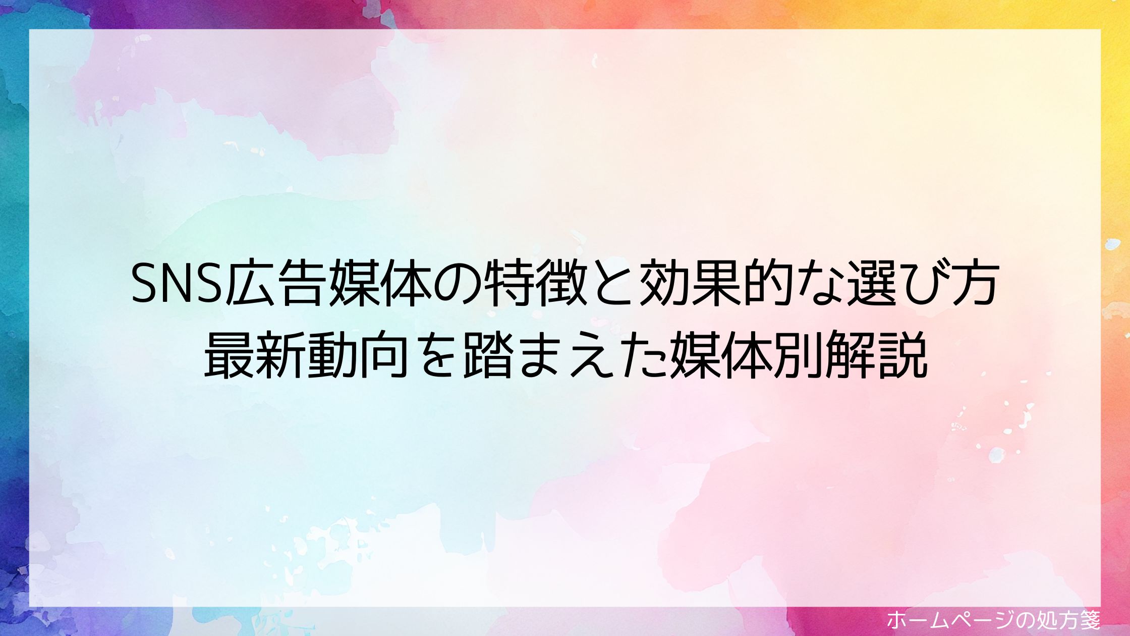 SNS広告媒体の特徴と効果的な選び方｜最新動向を踏まえた媒体別解説