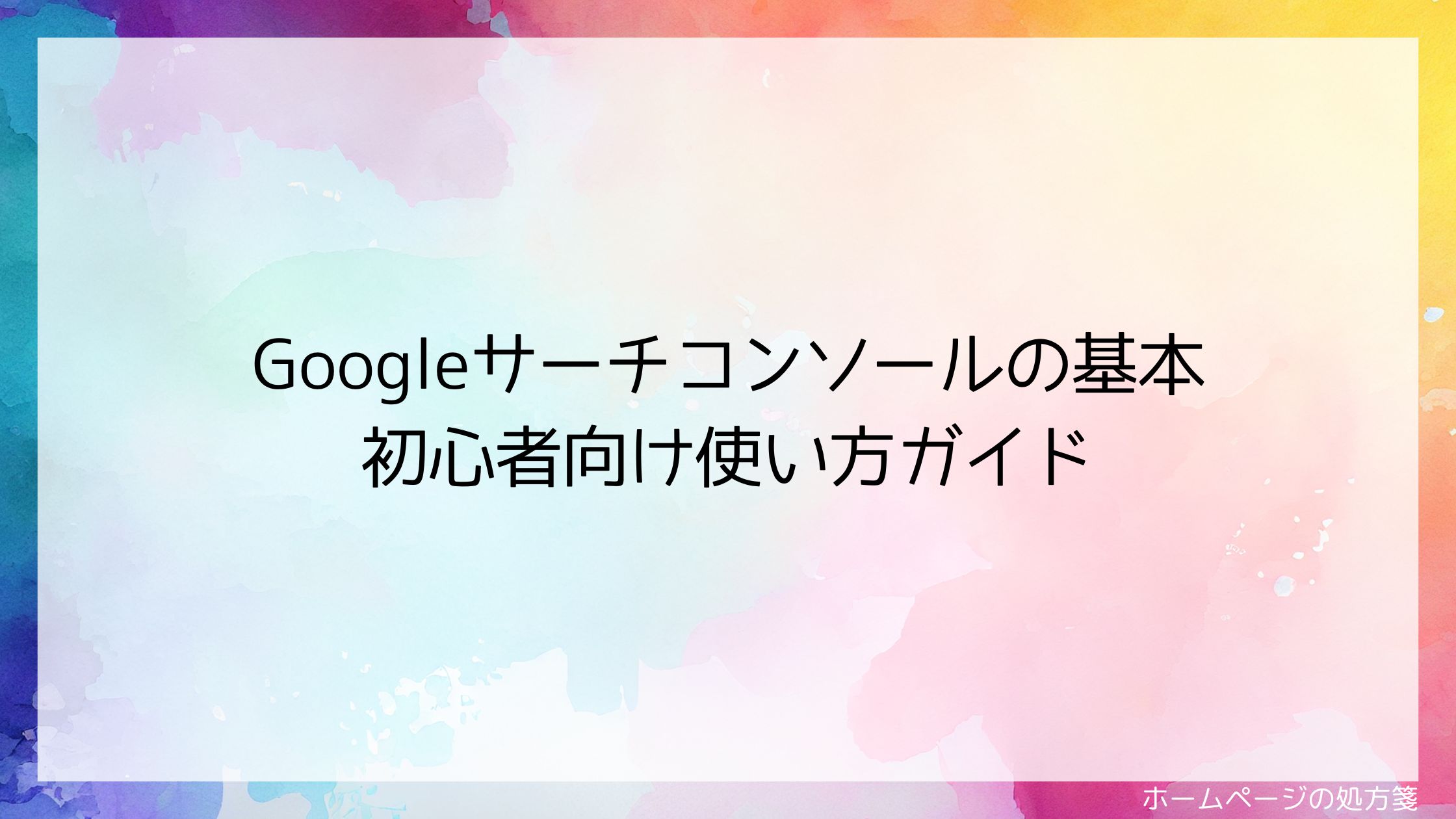 Googleサーチコンソールの基本｜初心者向け使い方ガイド