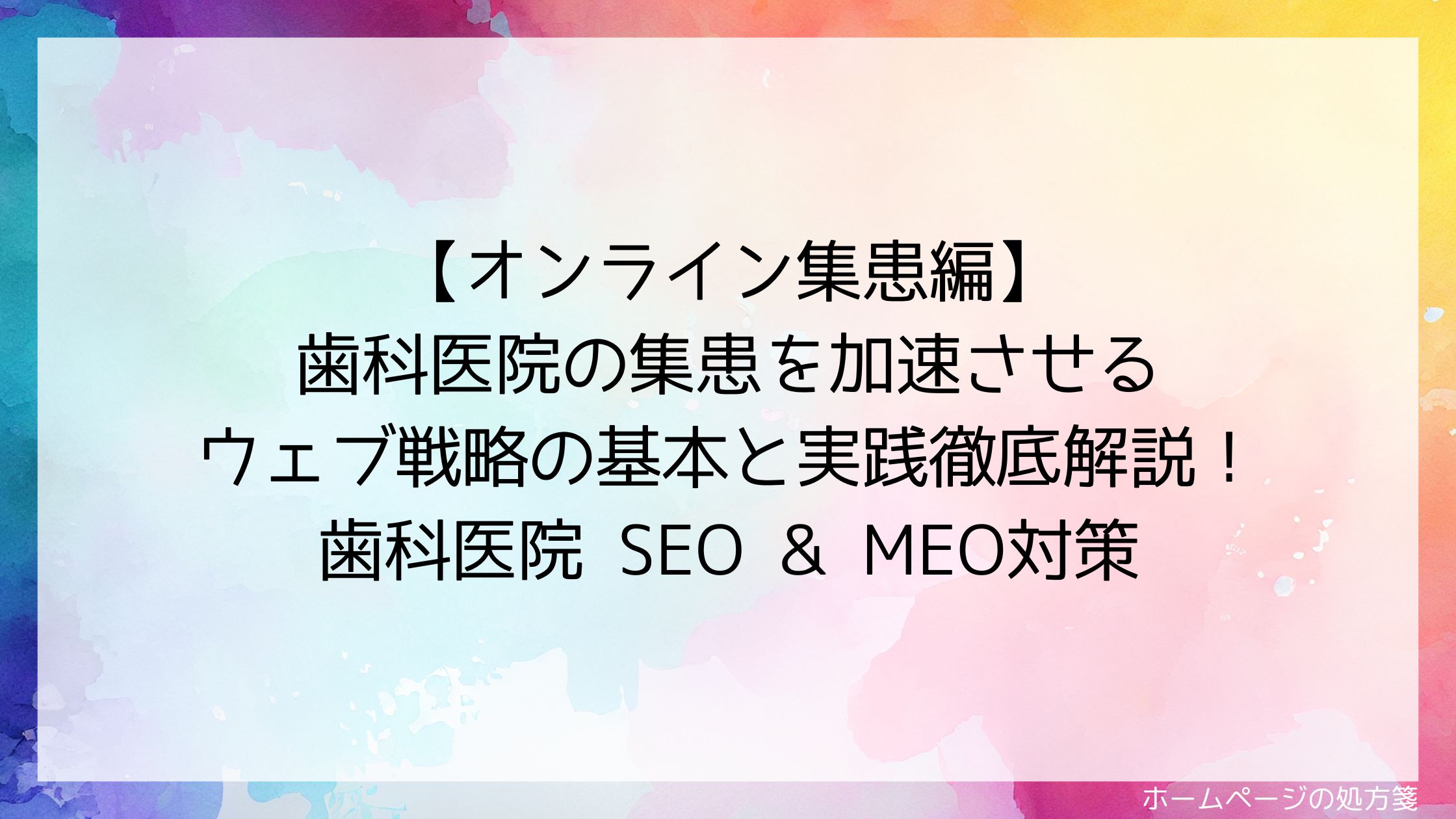 【オンライン集患編】歯科医院の集患を加速させるウェブ戦略の基本と実践徹底解説！歯科医院 SEO & MEO対策