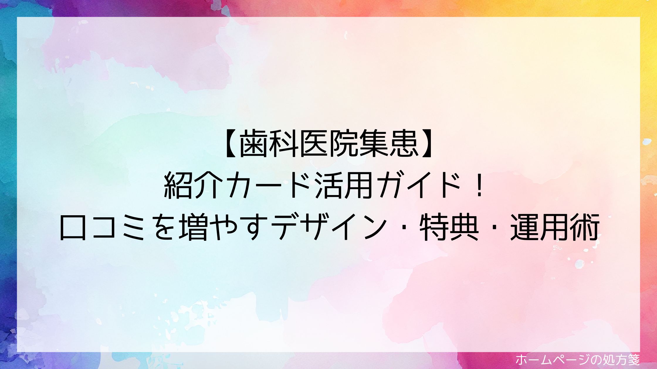 【歯科医院集患】紹介カード活用ガイド！口コミを増やすデザイン・特典・運用術