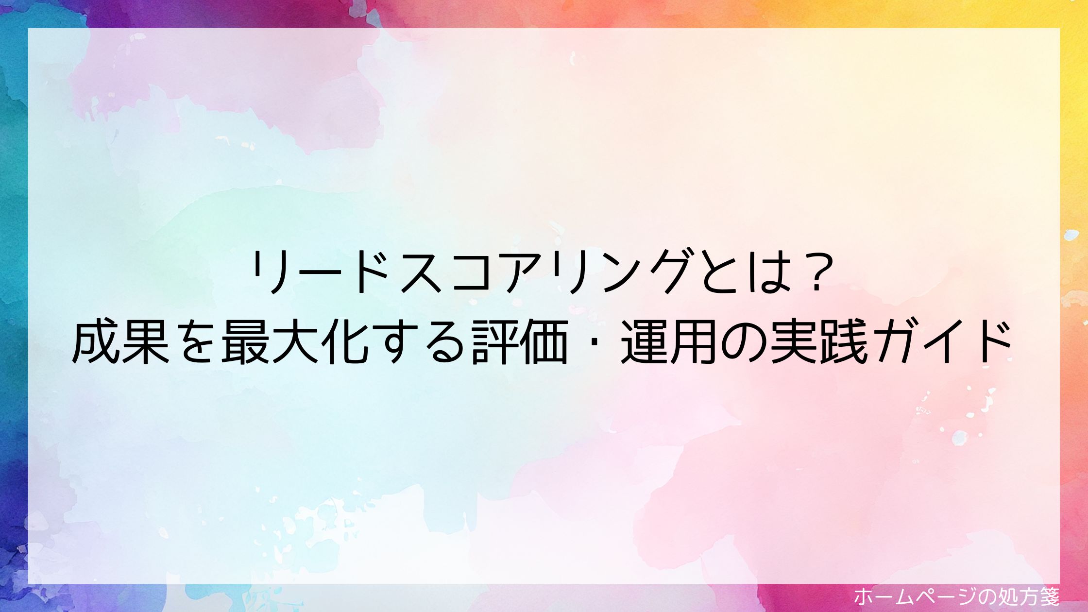 リードスコアリングとは？成果を最大化する評価・運用の実践ガイド