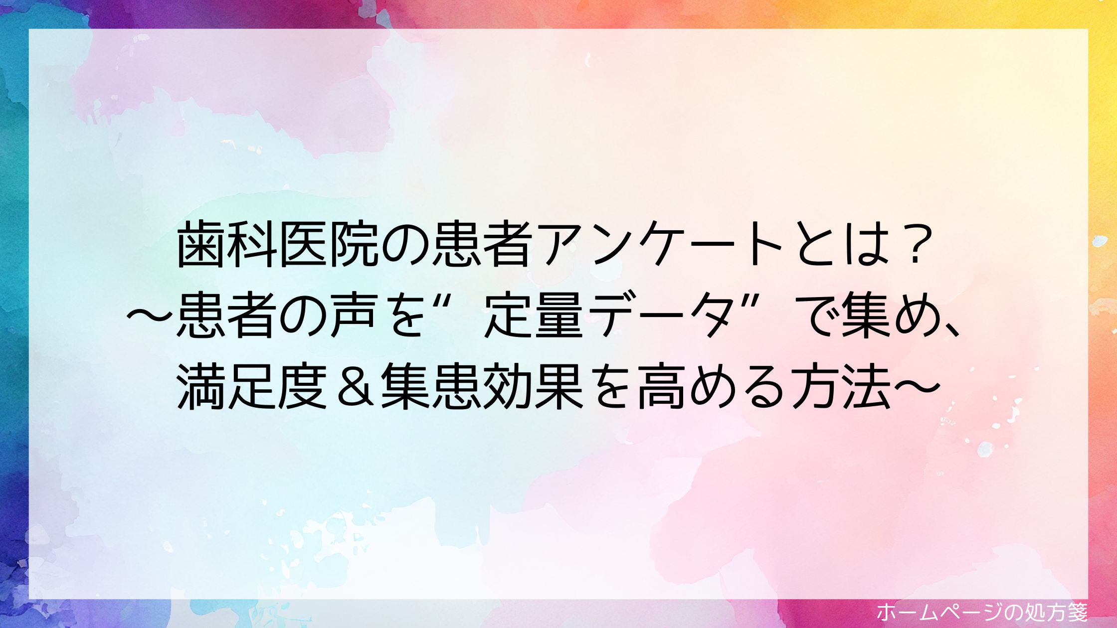 歯科医院の患者アンケートとは？～患者の声を“定量データ”で集め、満足度＆集患効果を高める方法～