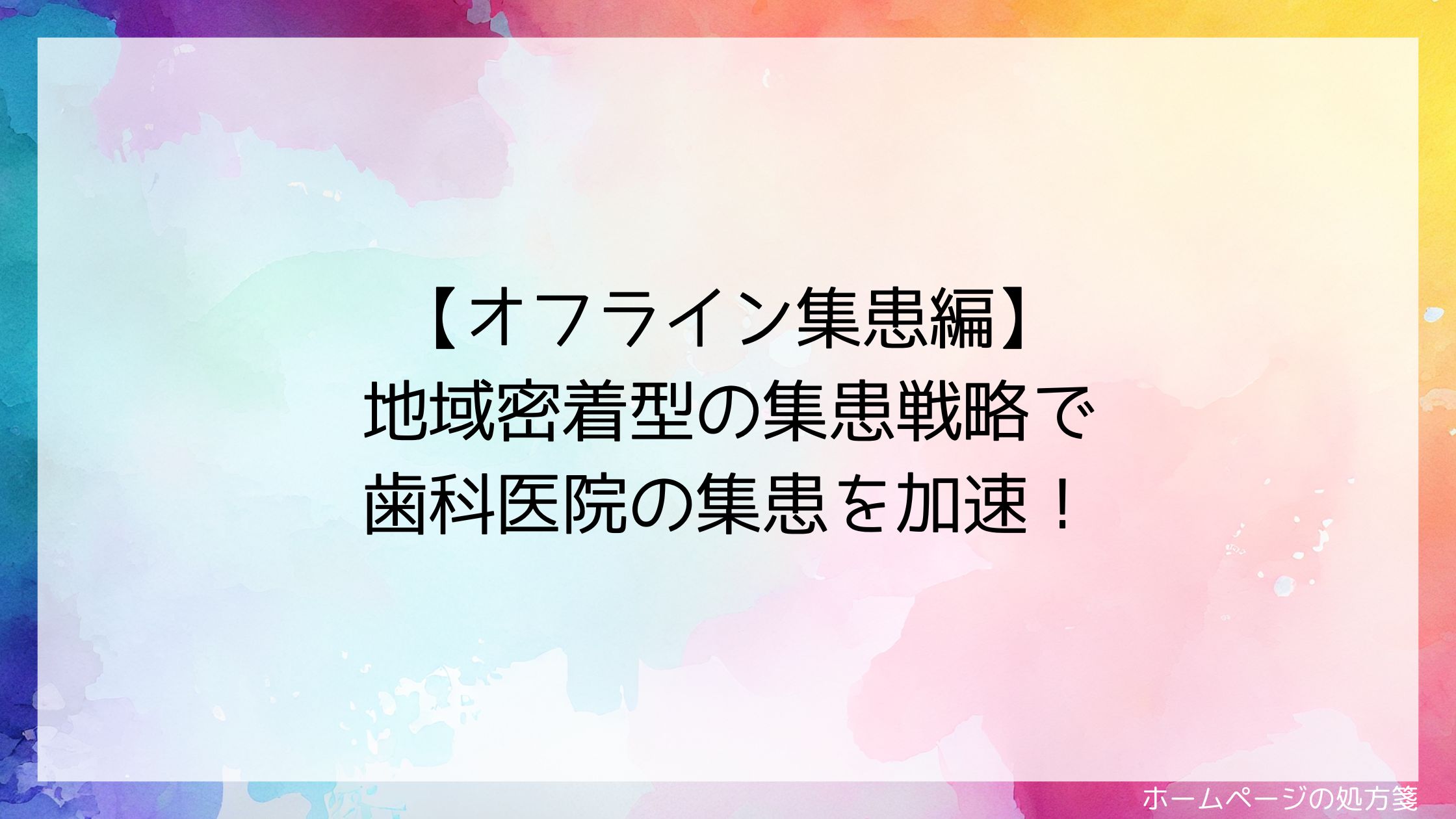 【オフライン集患編】地域密着型の集患戦略で歯科医院の集患を加速！