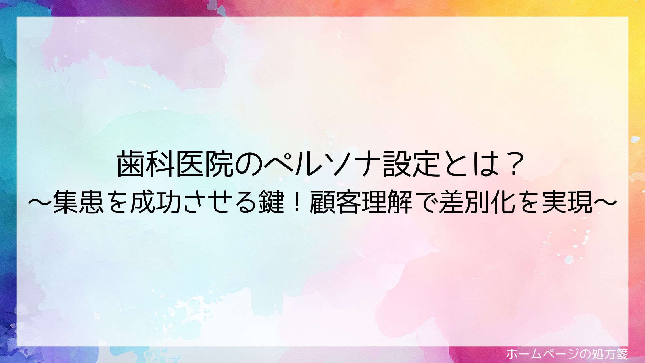 歯科医院のペルソナ設定とは？～集患を成功させる鍵！顧客理解で差別化を実現～