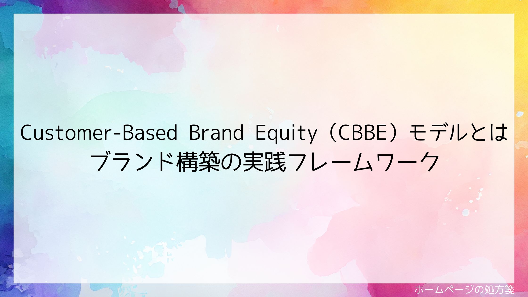 Customer-Based Brand Equity（CBBE）モデルとは｜ブランド構築の実践フレームワーク