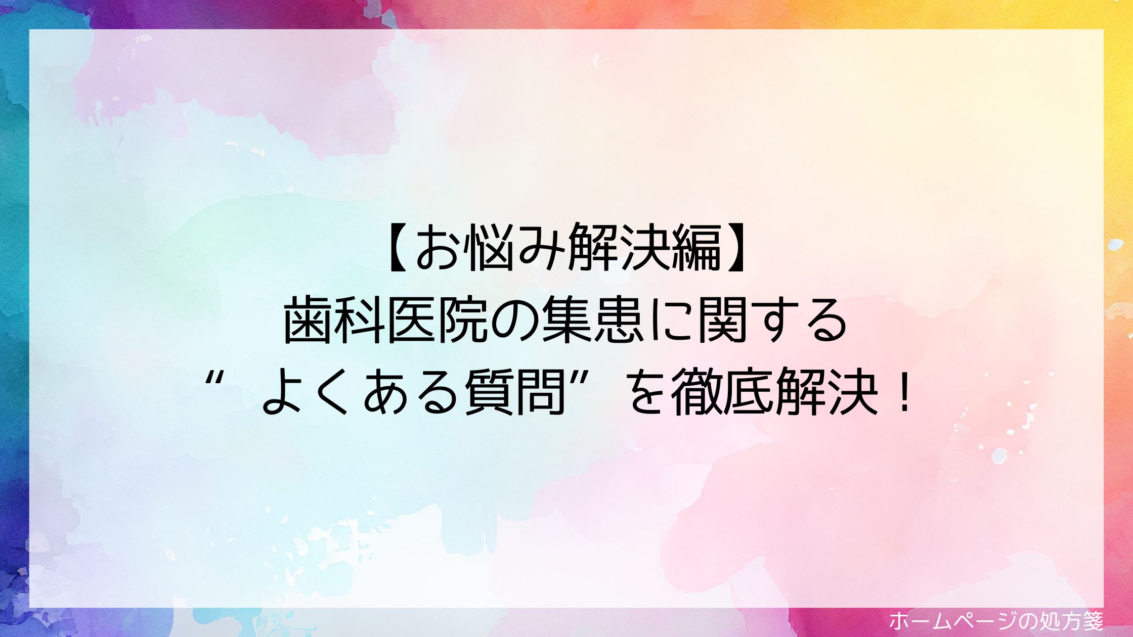 【お悩み解決編】歯科医院の集患に関する“よくある質問”を徹底解決！