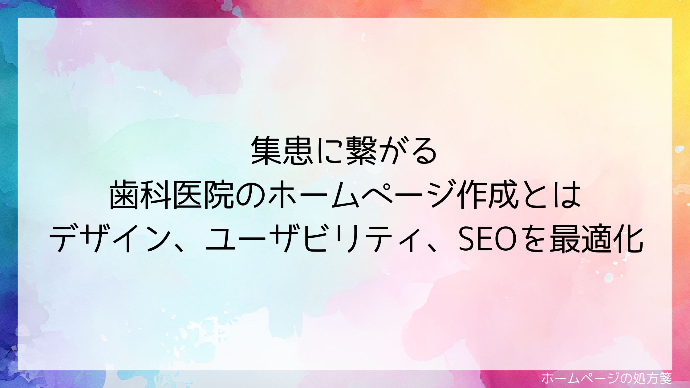 集患に繋がる歯科医院のホームページ作成とは　デザイン、ユーザビリティ、SEOを最適化