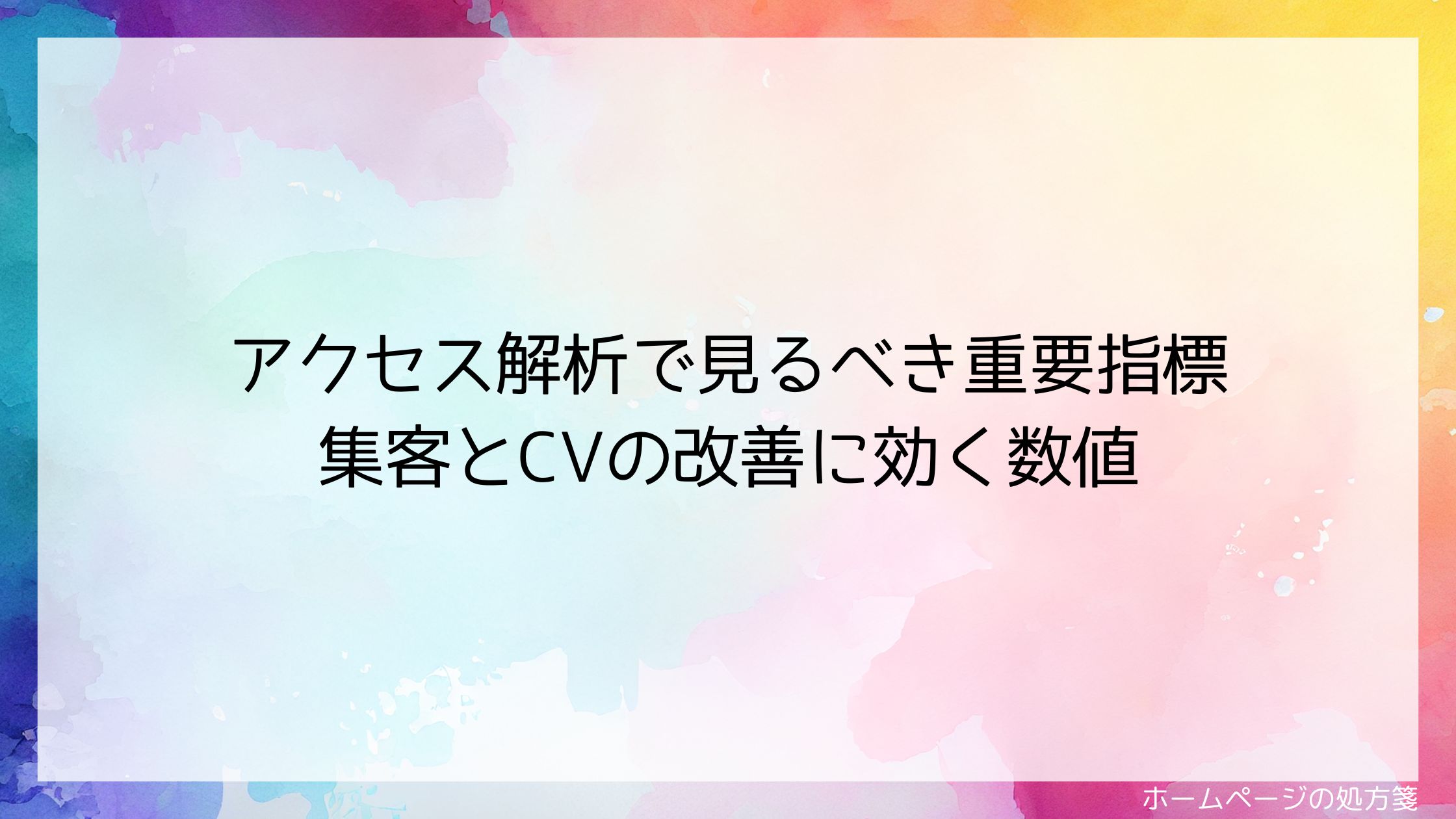 アクセス解析で見るべき重要指標｜集客とCVの改善に効く数値