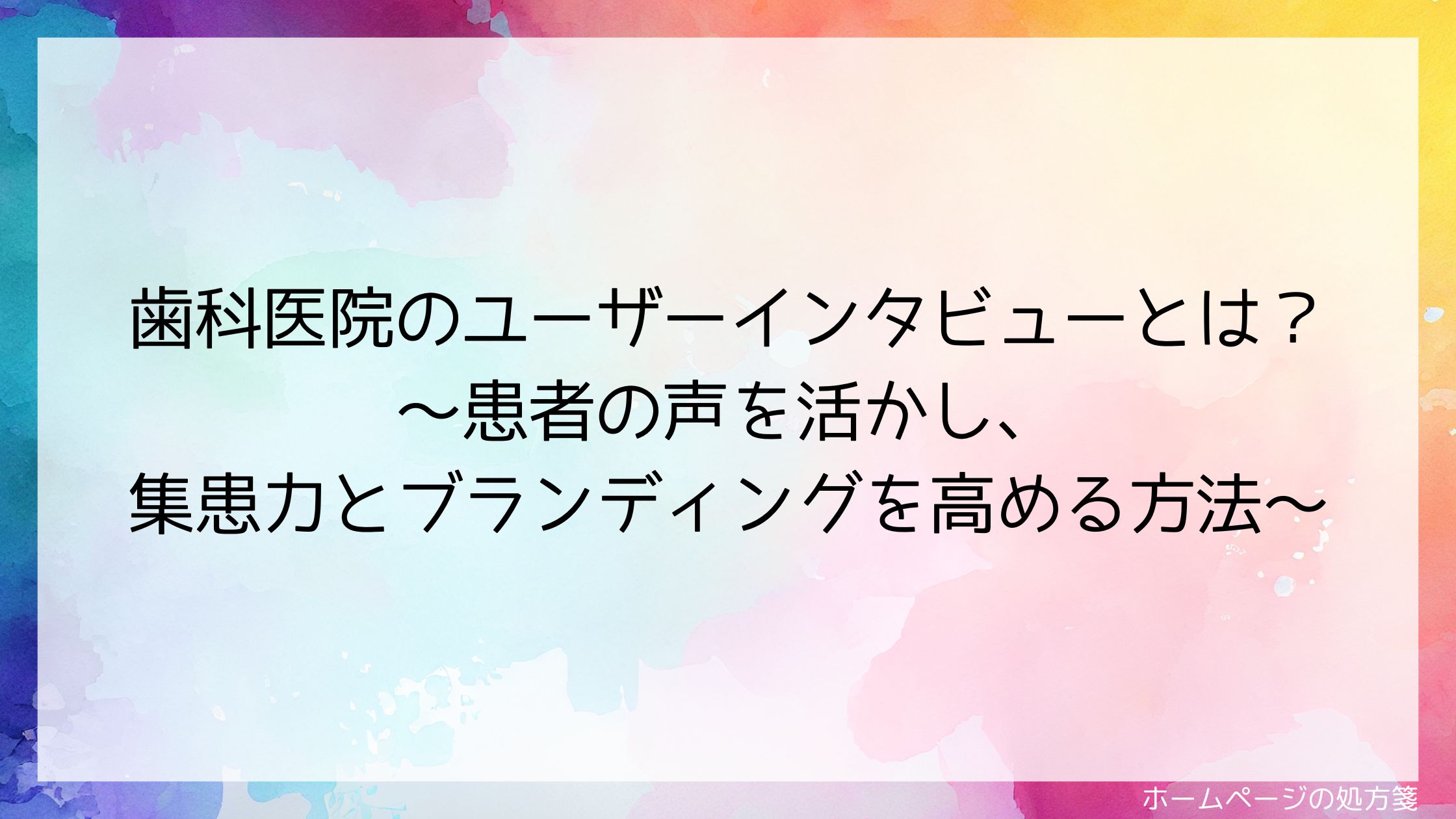 歯科医院のユーザーインタビューとは？～患者の声を活かし、集患力とブランディングを高める方法～