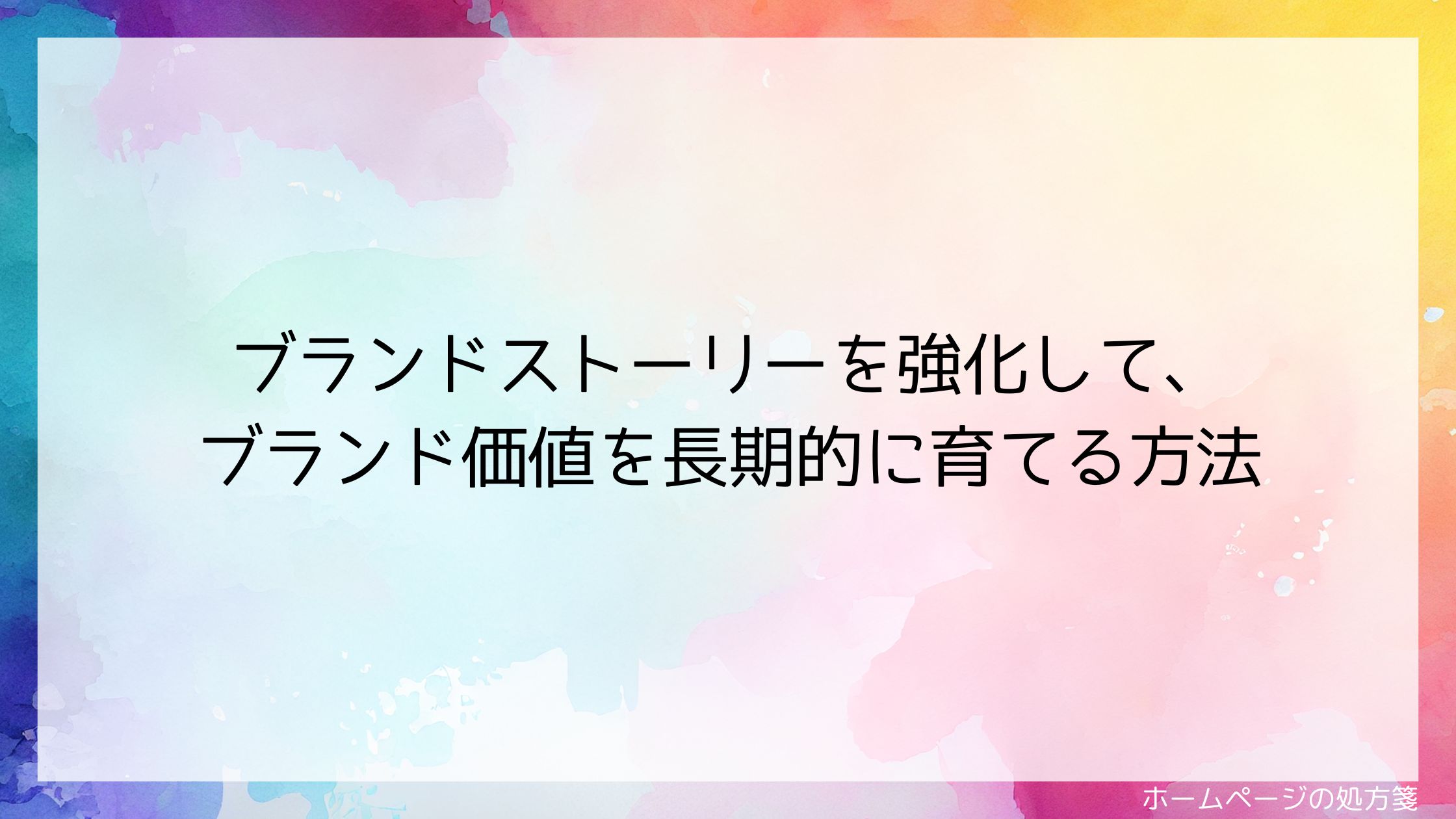 ブランドストーリーを強化して、ブランド価値を長期的に育てる方法