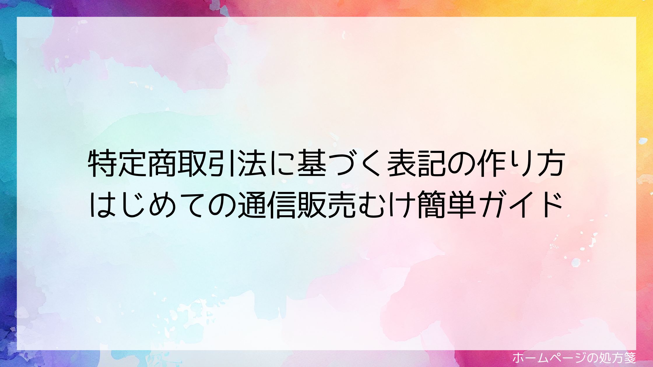 特定商取引法に基づく表記の作り方｜はじめての通信販売むけ簡単ガイド