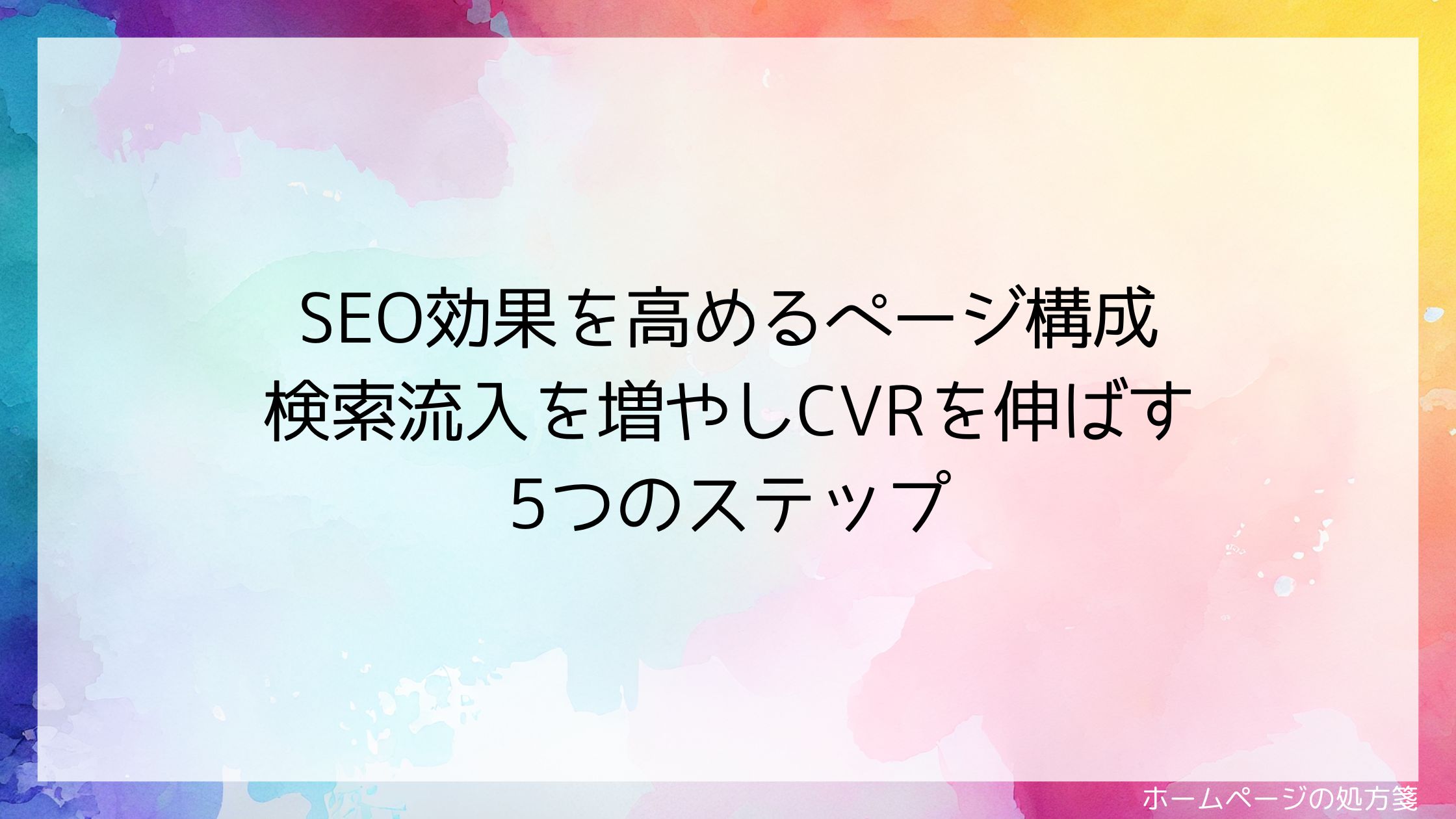 SEO効果を高めるページ構成｜検索流入を増やしCVRを伸ばす5つのステップ