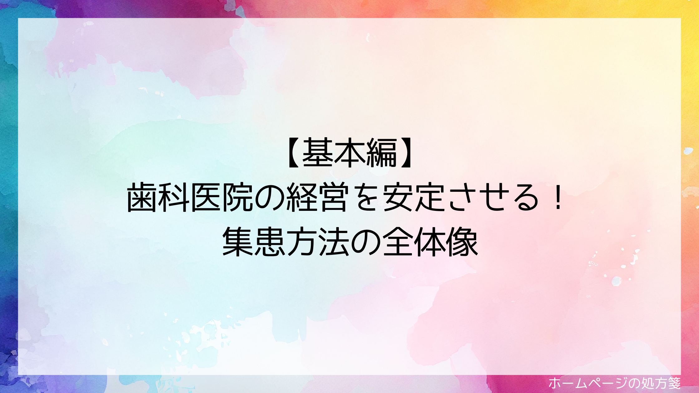 【基本編】歯科医院の経営を安定させる！集患方法の全体像