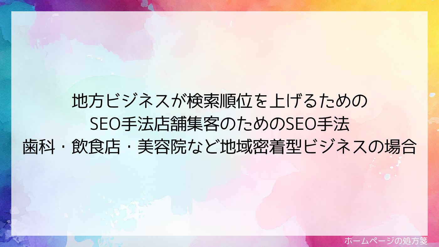 地方ビジネスが検索順位を上げるための SEO手法店舗集客のためのSEO手法 歯科・飲食店・美容院など地域密着型ビジネスの場合