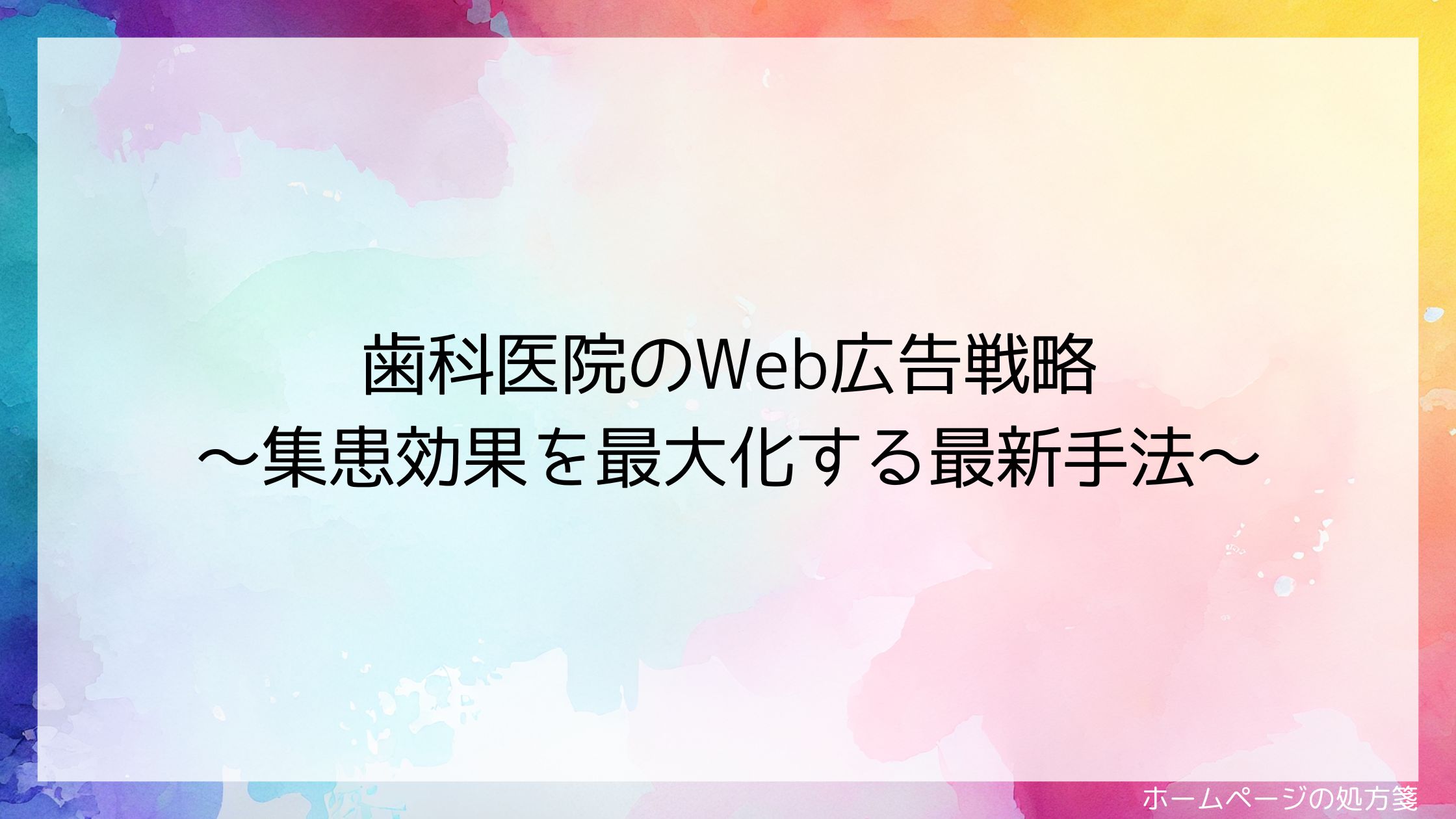 歯科医院のWeb広告戦略～集患効果を最大化する最新手法～