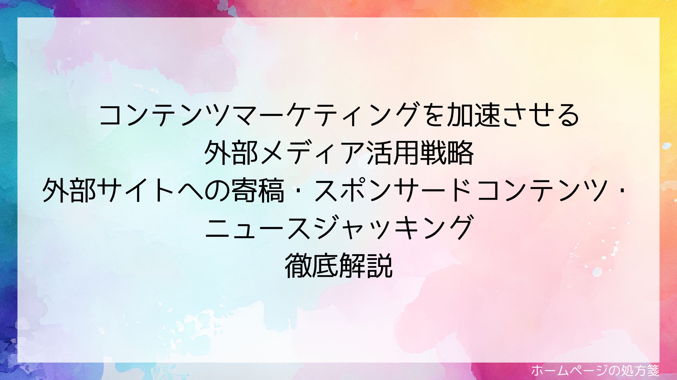 コンテンツマーケティングを加速させる外部メディア活用戦略｜外部サイトへの寄稿・スポンサードコンテンツ・ニュースジャッキング徹底解説