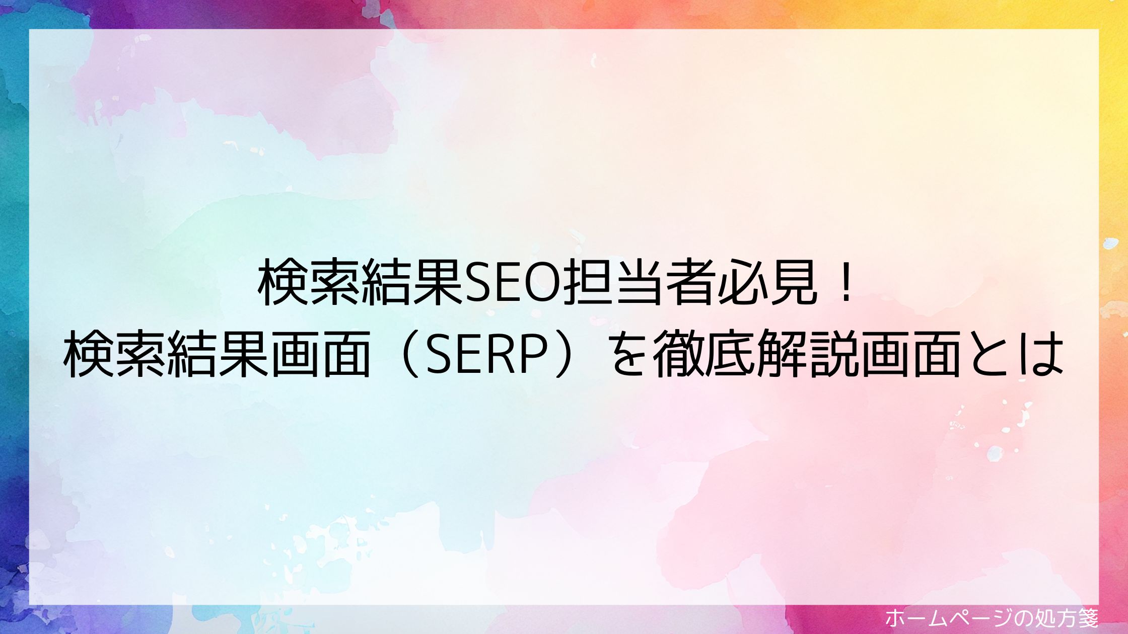 検索結果SEO担当者必見！検索結果画面（SERP）を徹底解説画面とは