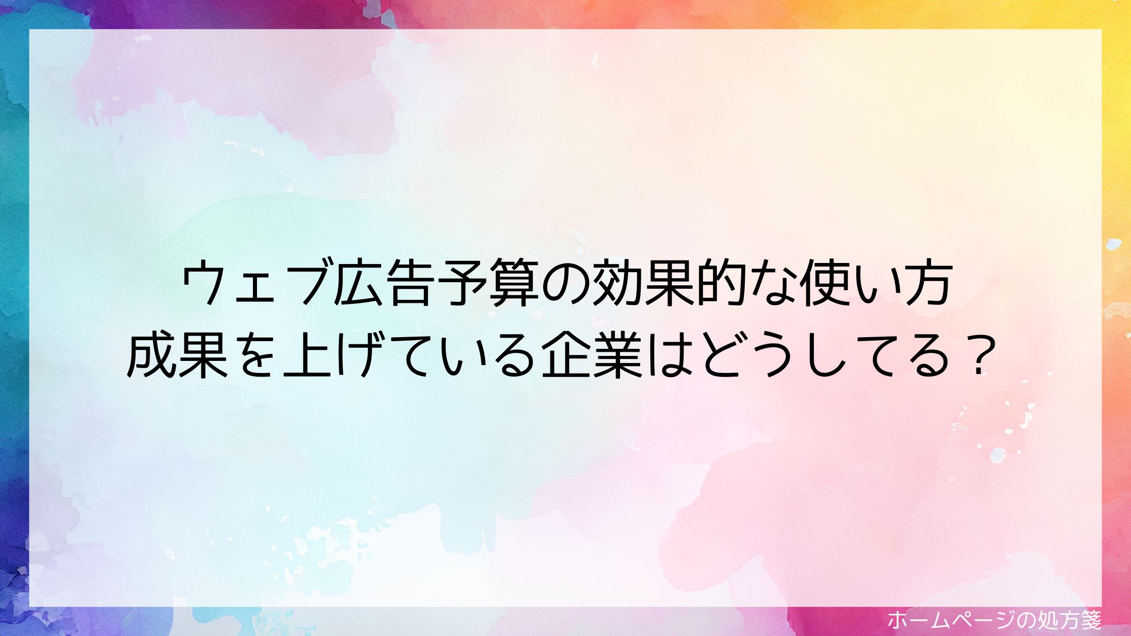 ウェブ広告予算の効果的な使い方｜成果を上げている企業はどうしてる？