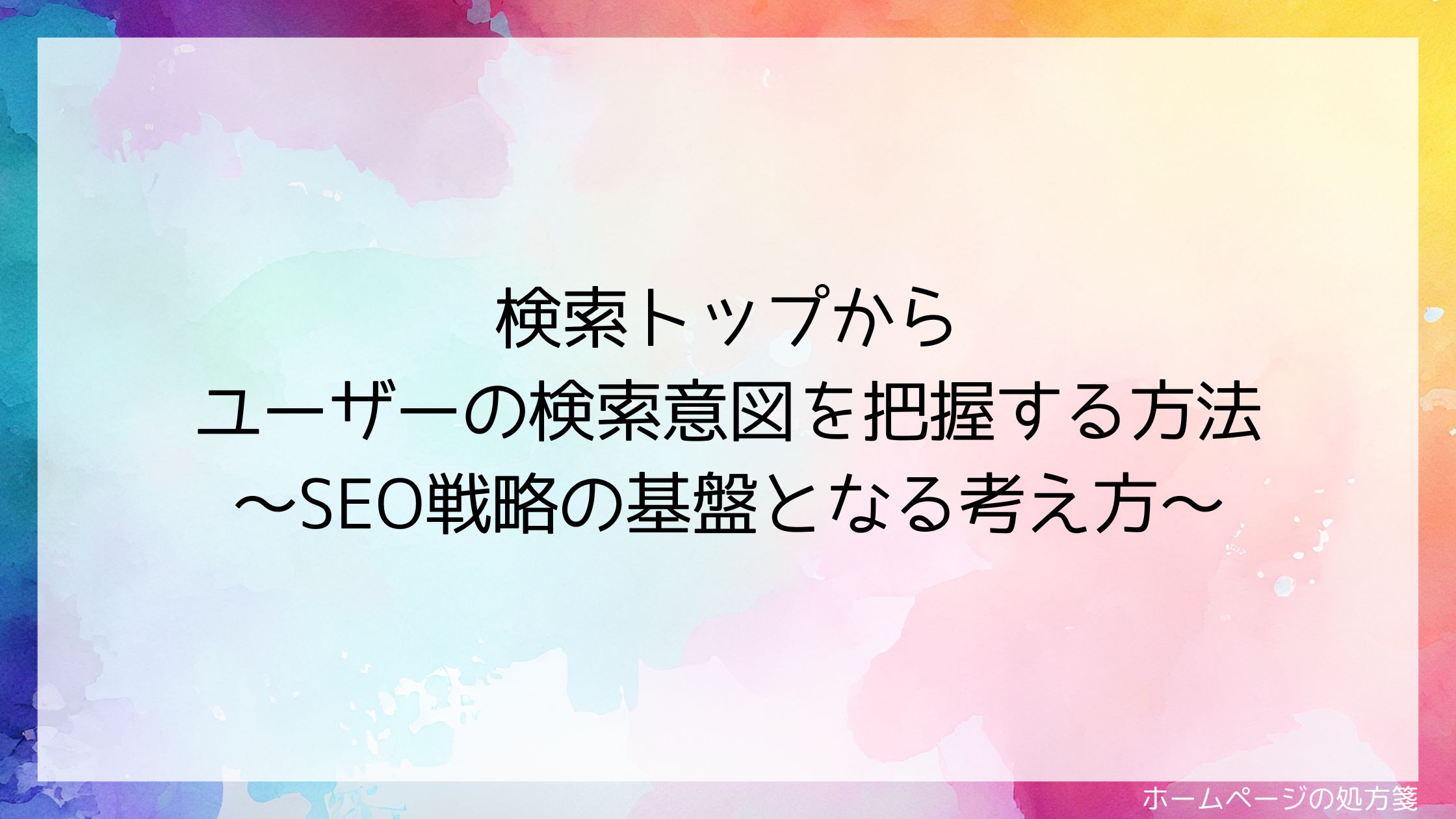 検索トップからユーザーの検索意図を把握する方法～SEO戦略の基盤となる考え方～