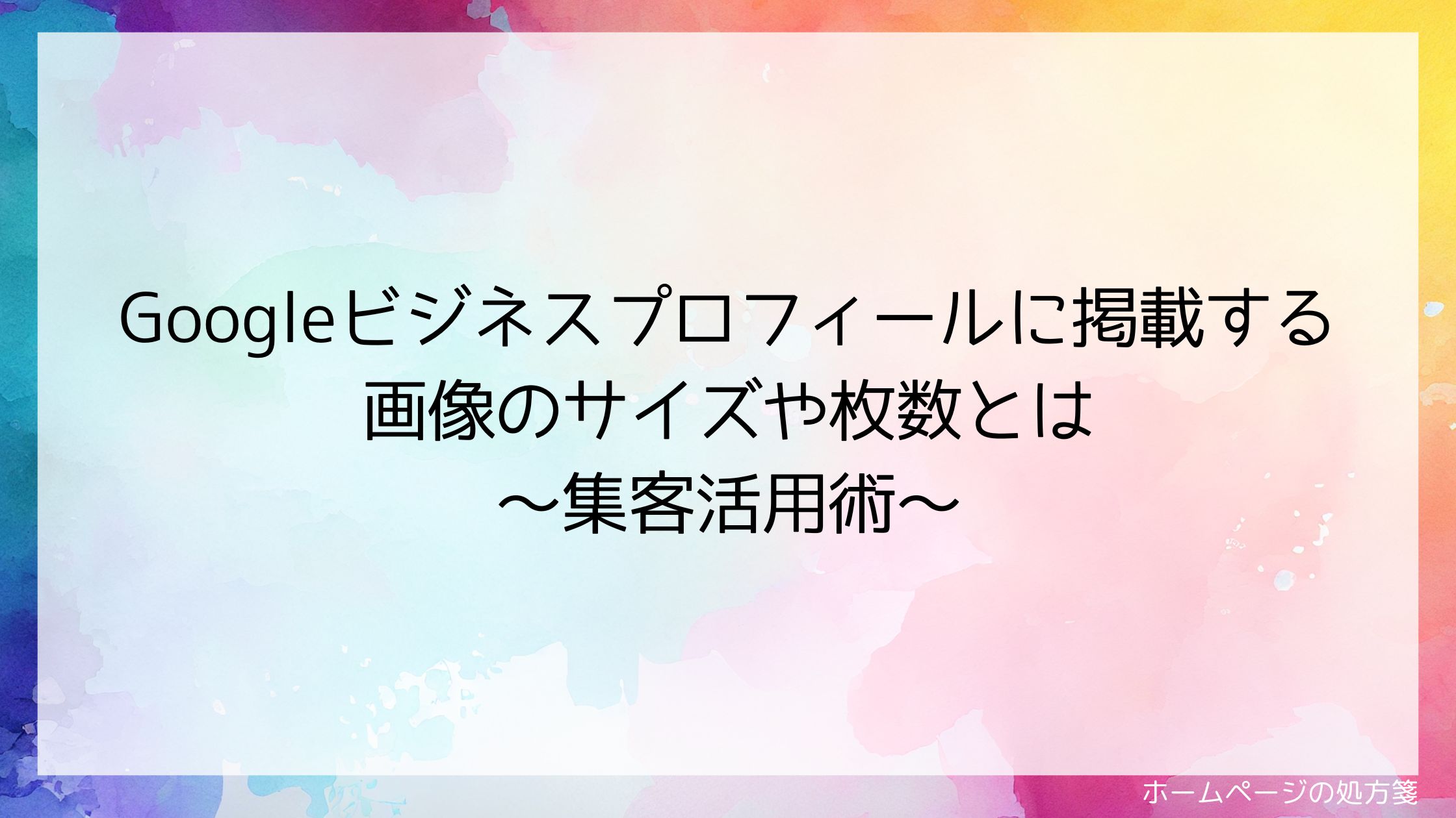 Googleビジネスプロフィールに掲載する画像のサイズや枚数とは～集客活用術～