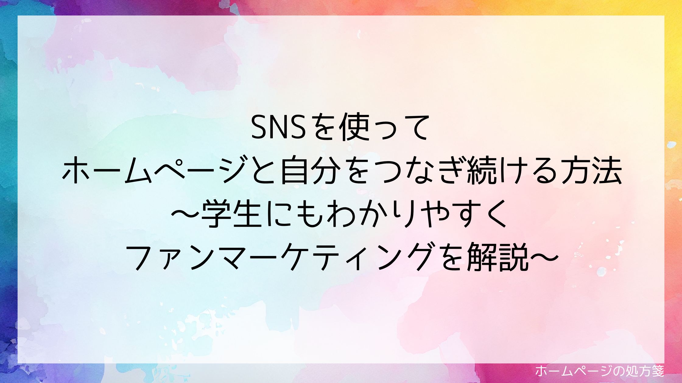 SNSを使ってホームページと自分をつなぎ続ける方法～学生にもわかりやすく、ファンマーケティングを解説～