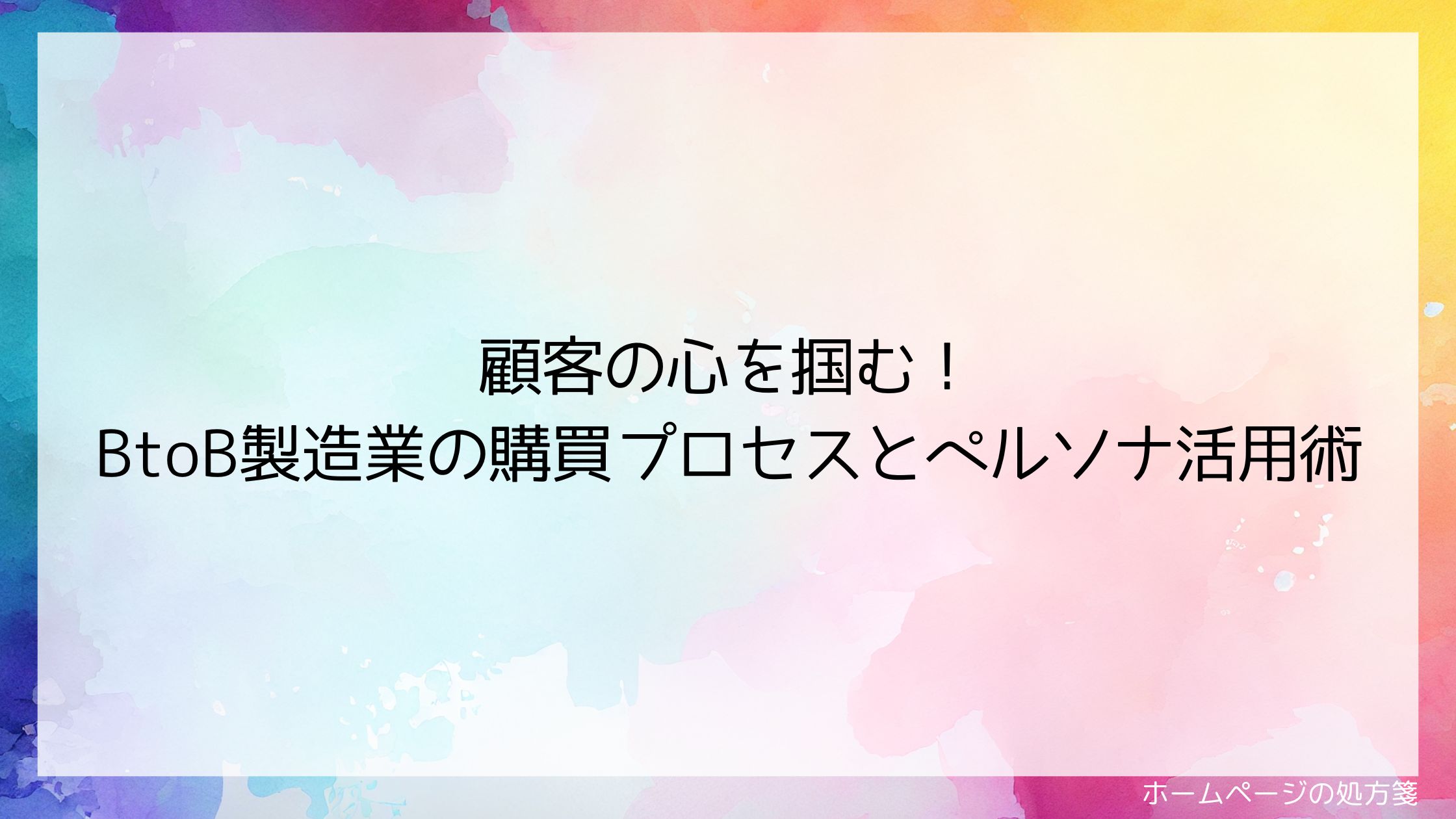 顧客の心を掴む！BtoB製造業の購買プロセスとペルソナ活用術