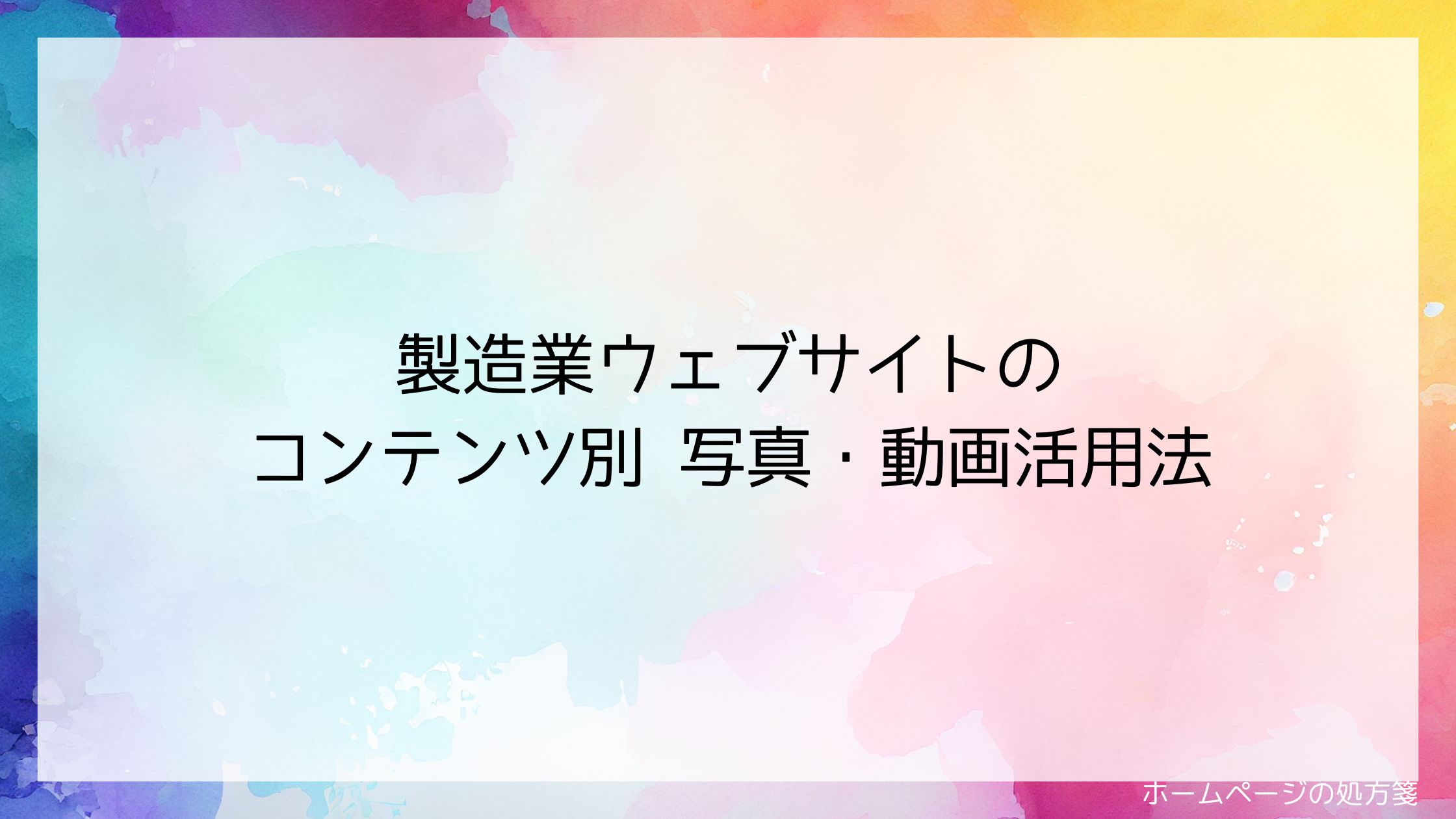 製造業ウェブサイトのコンテンツ別 写真・動画活用法