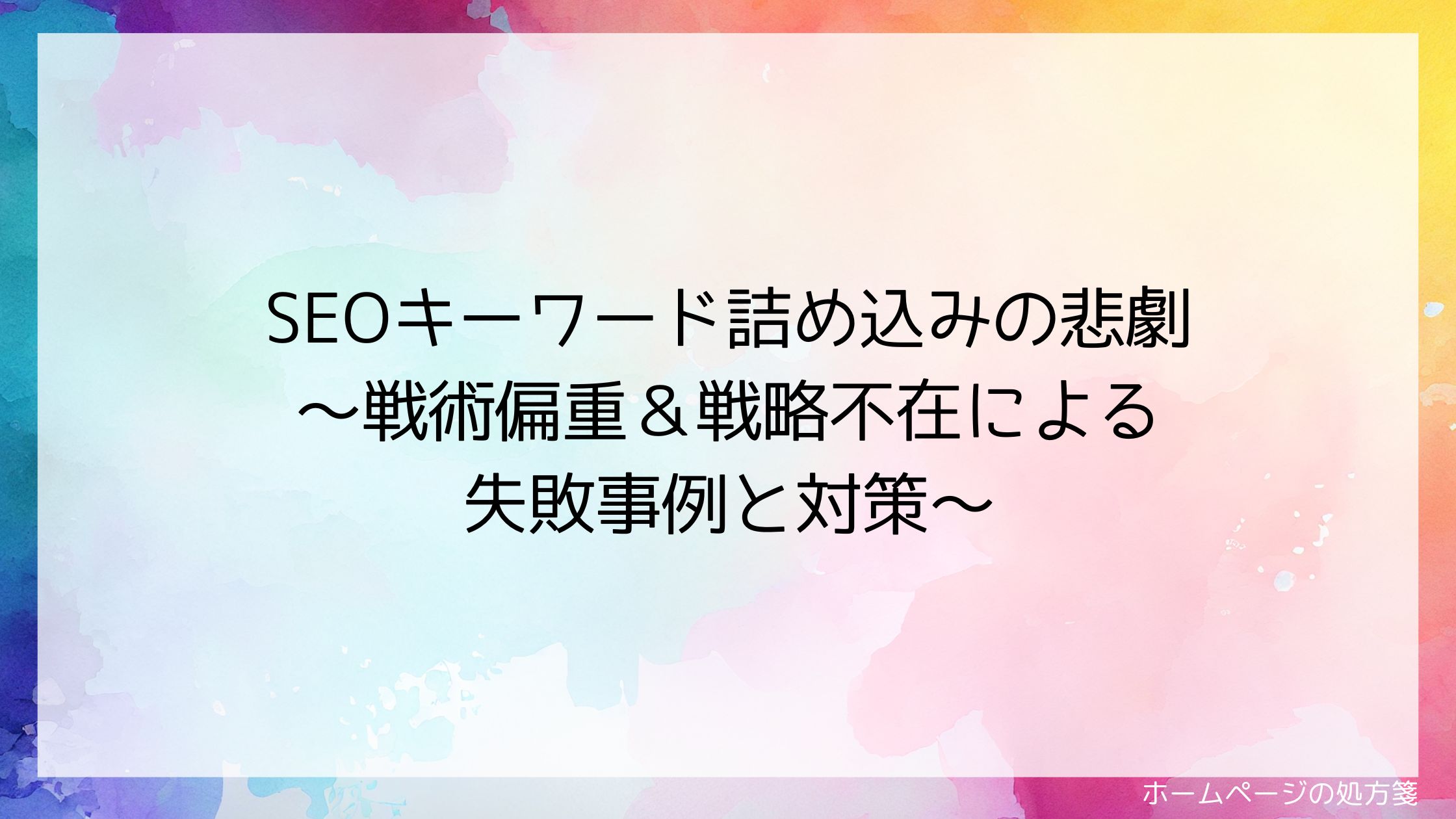SEOキーワード詰め込みの悲劇~戦術偏重&戦略不在による失敗事例と対策~