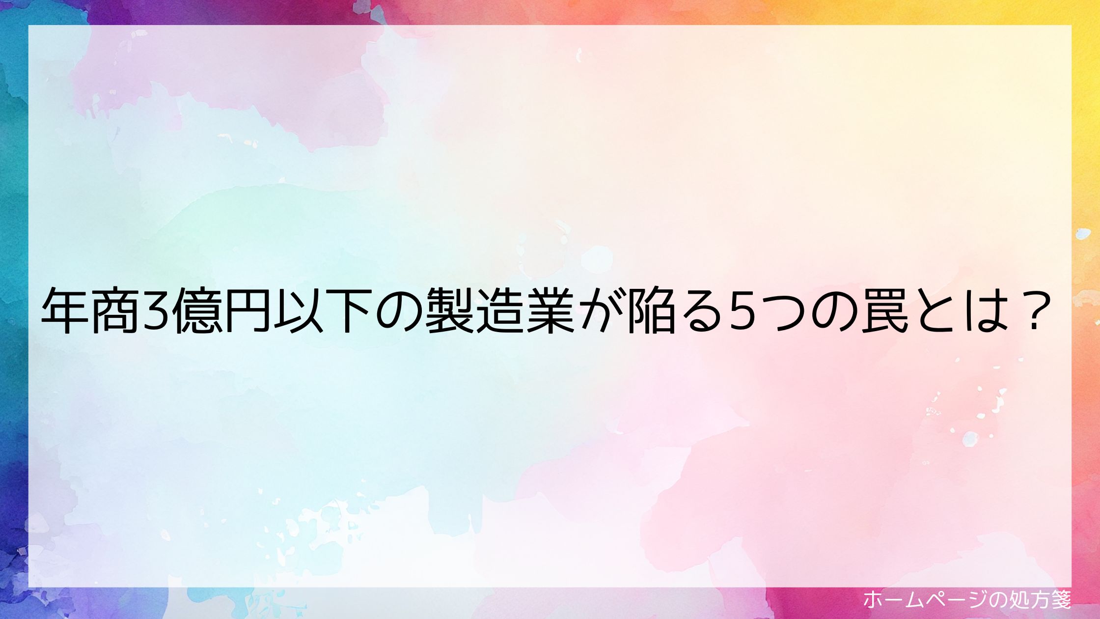 年商3億円以下の製造業が陥る5つの罠とは？