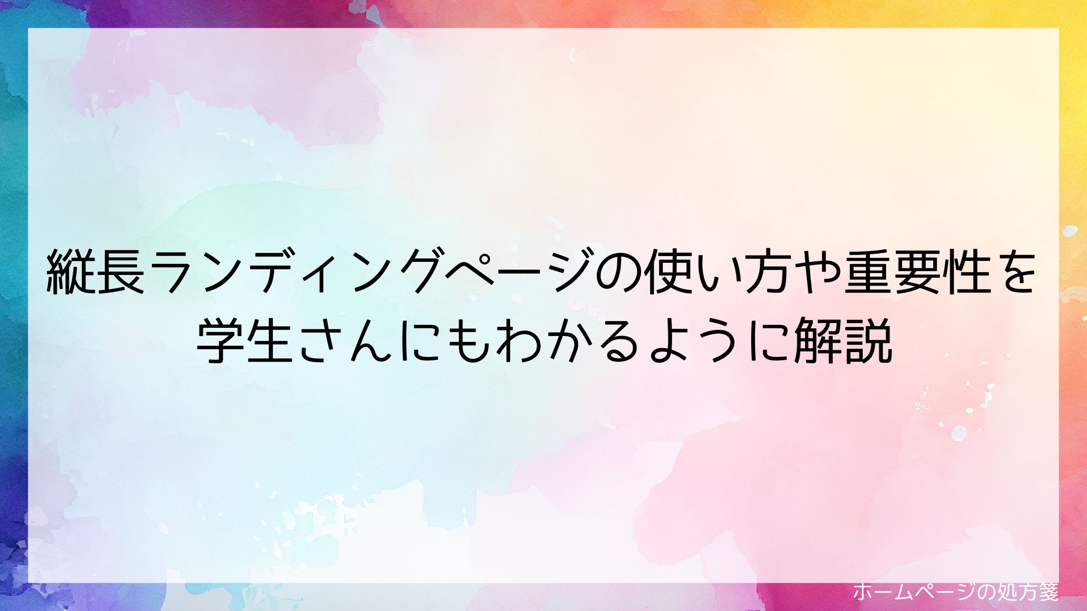 縦長ランディングページの使い方や重要性を学生さんにもわかるように解説