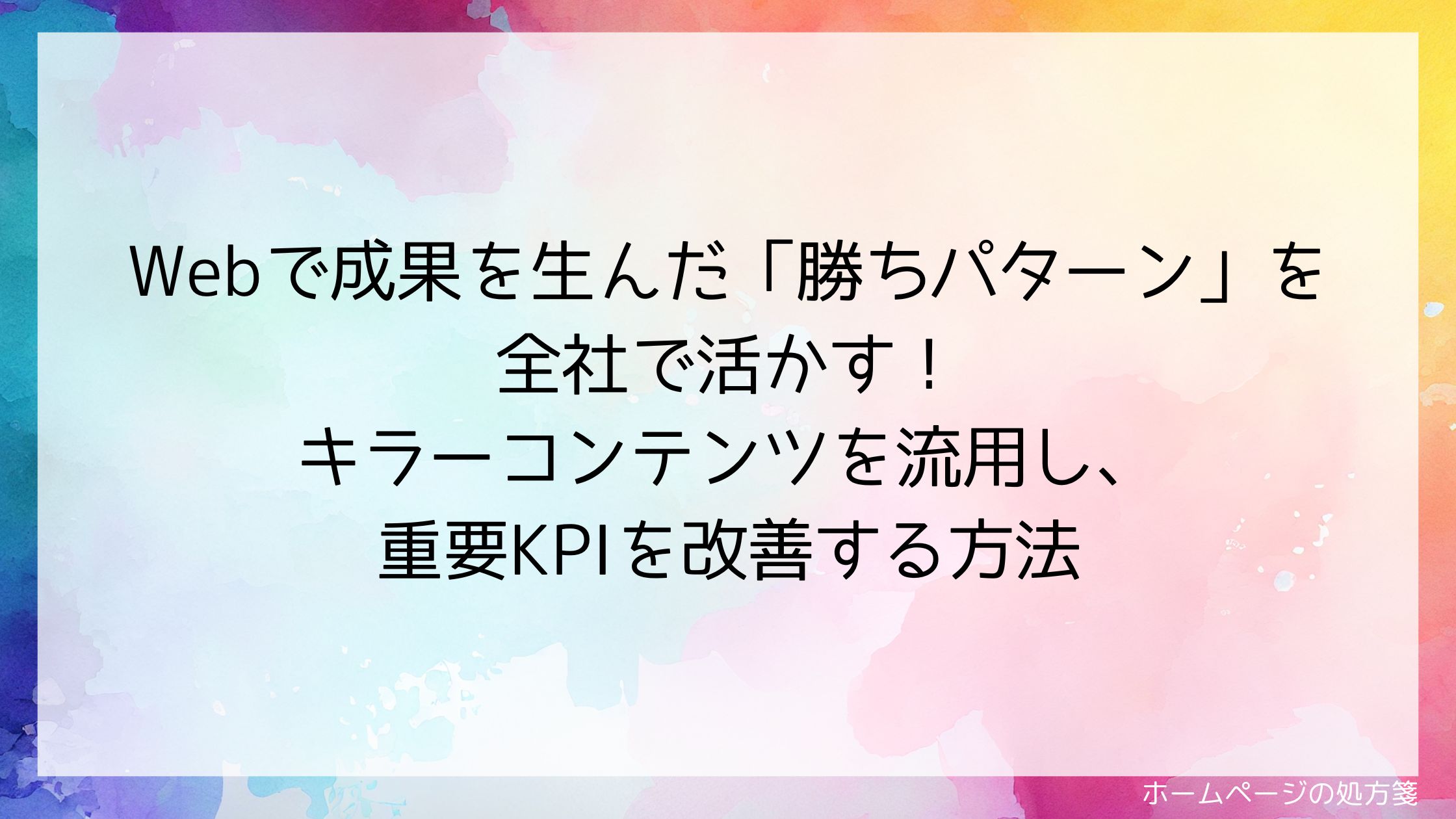 Webで成果を生んだ「勝ちパターン」を全社で活かす！キラーコンテンツを流用し、重要KPIを改善する方法