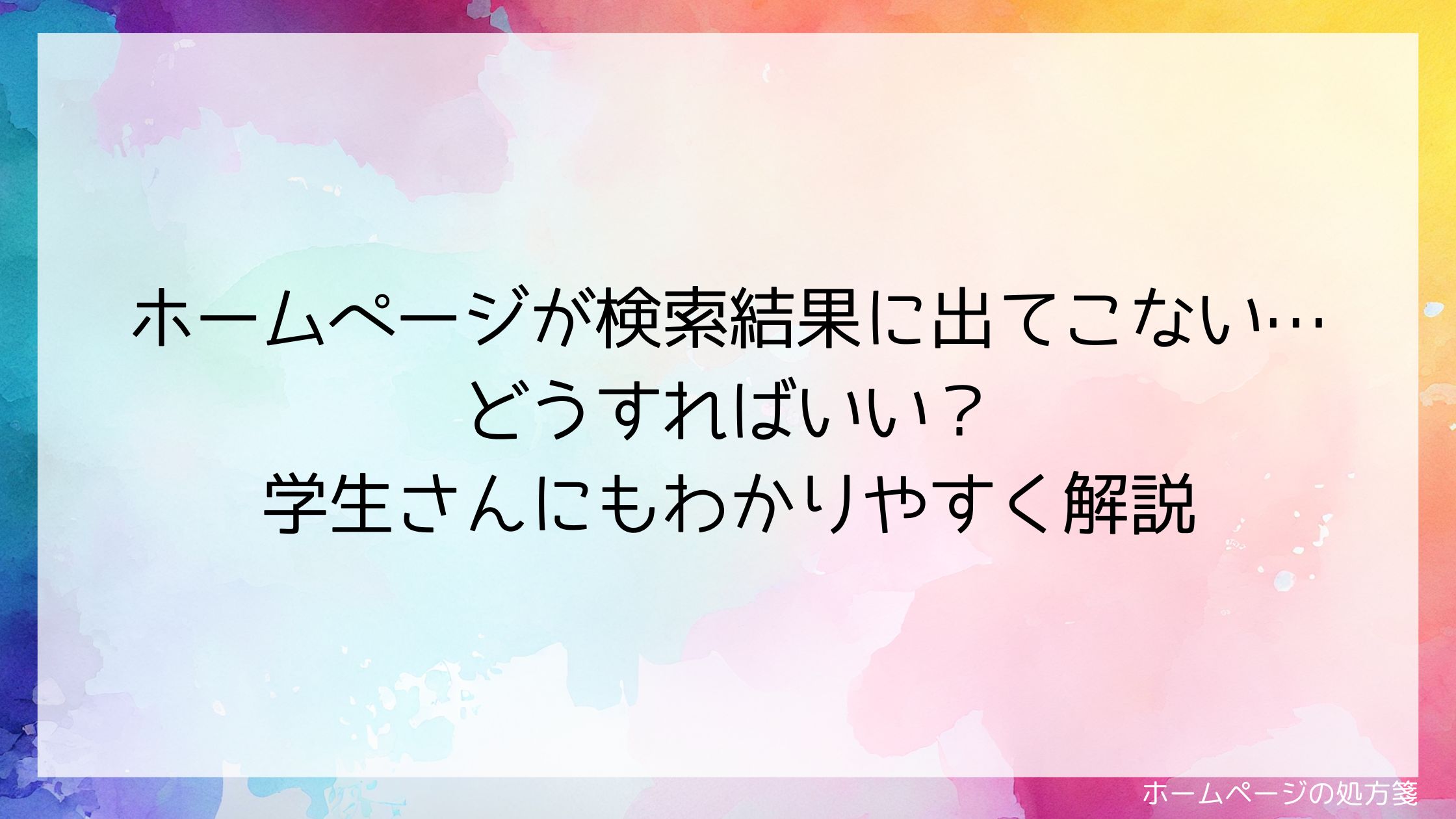 ホームページが検索結果に出てこない…どうすればいい？学生さんにもわかりやすく解説