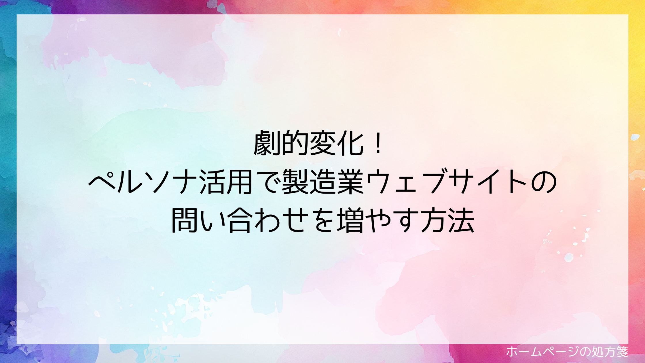 劇的変化！ペルソナ活用で製造業ウェブサイトの問い合わせを増やす方法