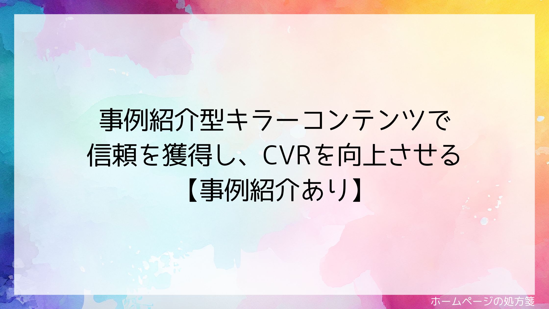 事例紹介型キラーコンテンツで信頼を獲得し、CVRを向上させる【事例紹介あり】