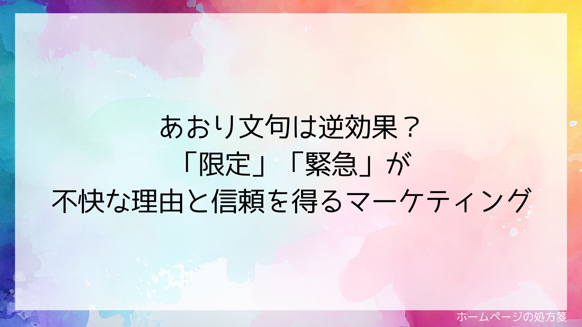 あおり文句は逆効果?「限定」「緊急」が不快な理由と信頼を得るマーケティング