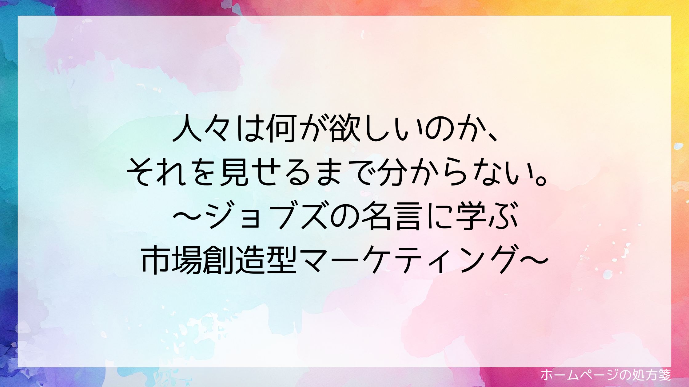 人々は何が欲しいのか、それを見せるまで分からない。~ジョブズの名言に学ぶ市場創造型マーケティング~