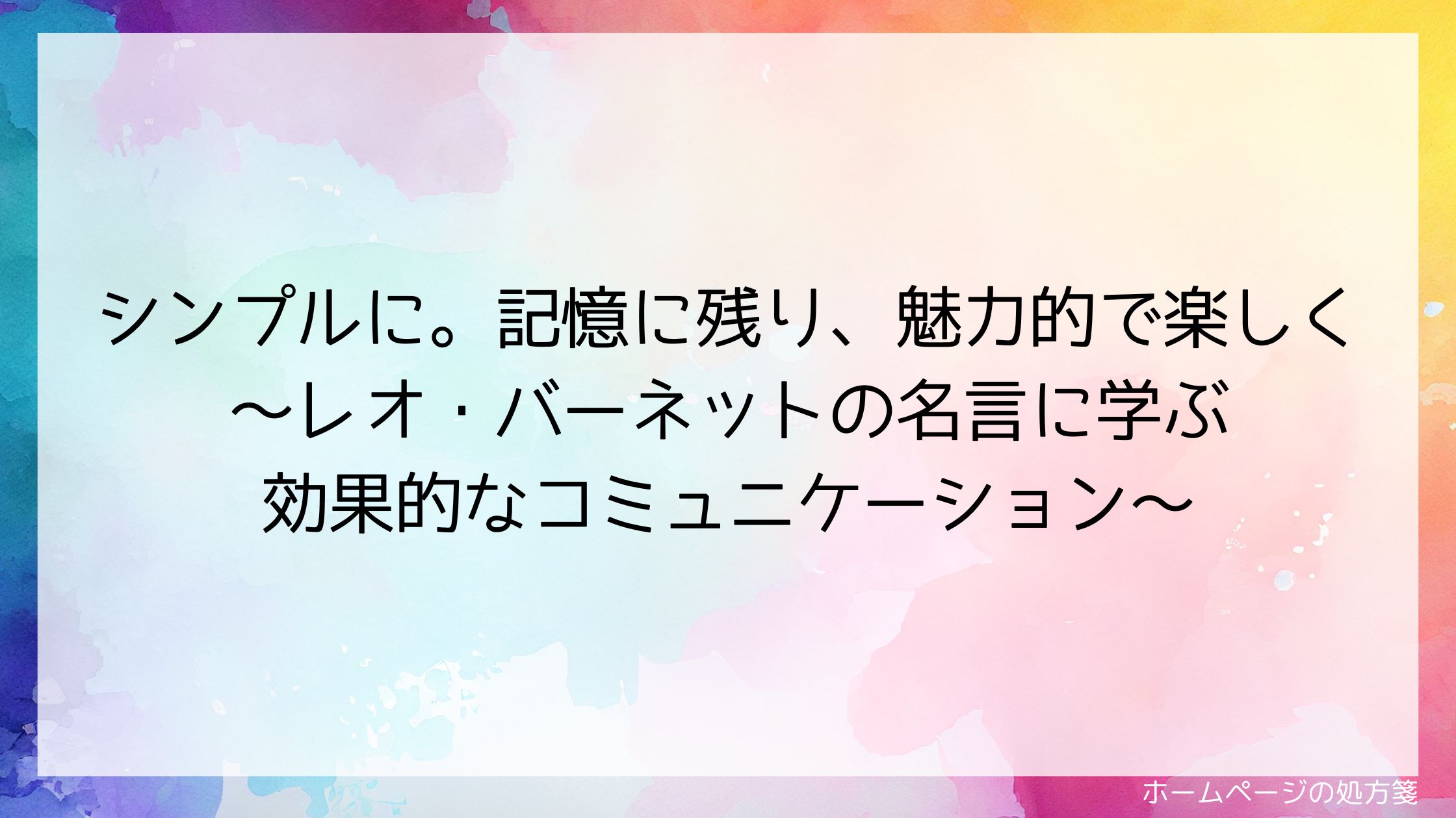 シンプルに。記憶に残り、魅力的で楽しく～レオ・バーネットの名言に学ぶ効果的なコミュニケーション～