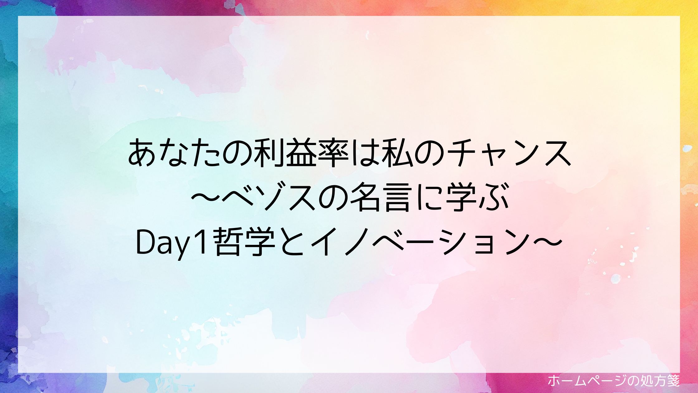 あなたの利益率は私のチャンス~ベゾスの名言に学ぶDay1哲学とイノベーション~