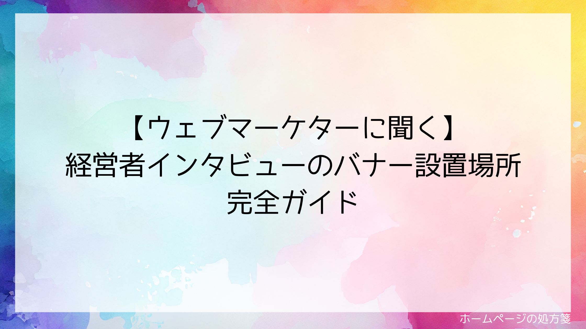 【ウェブマーケターに聞く】経営者インタビューのバナー設置場所 完全ガイド