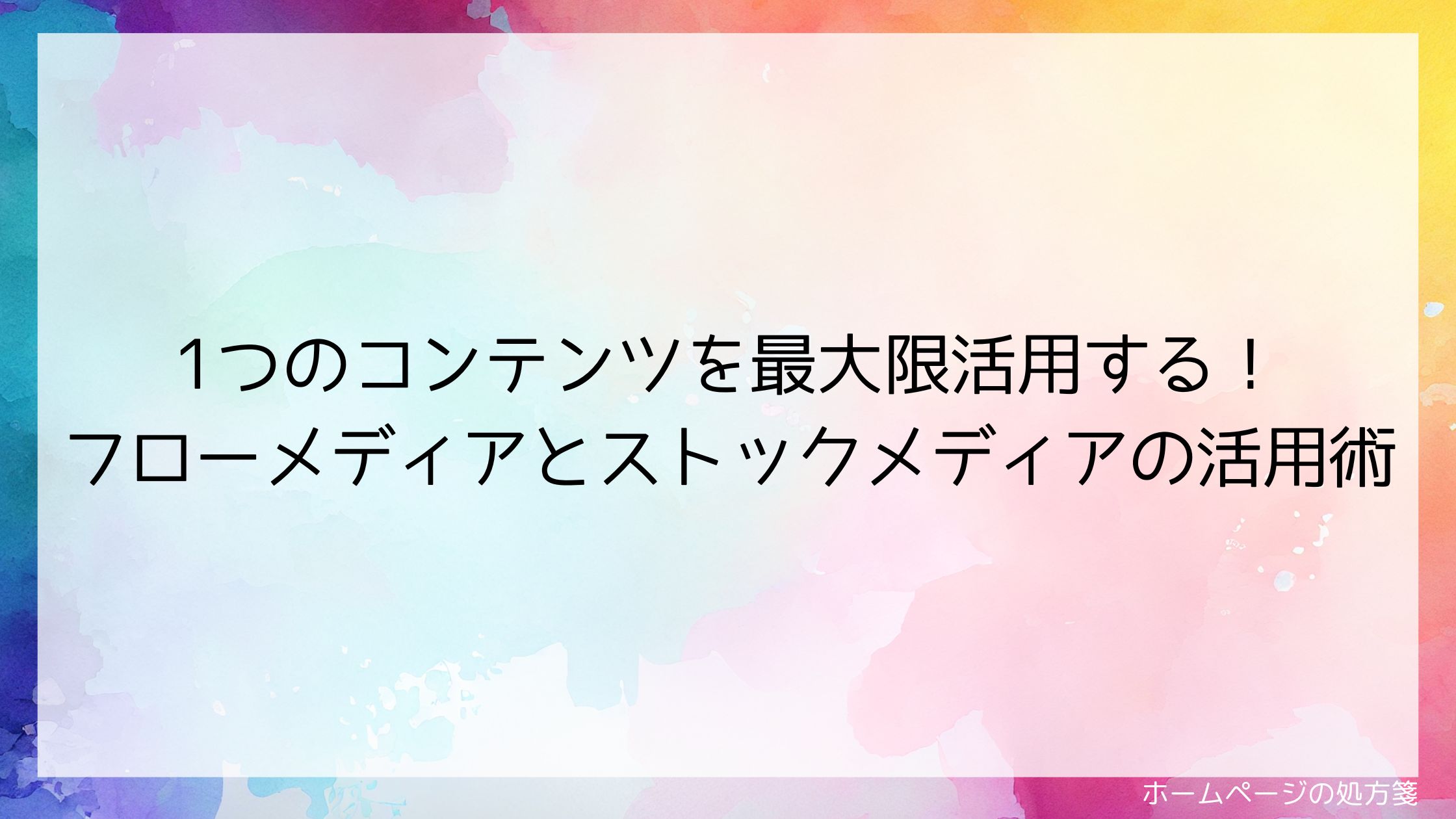 1つのコンテンツを最大限活用する!フローメディアとストックメディアの活用術
