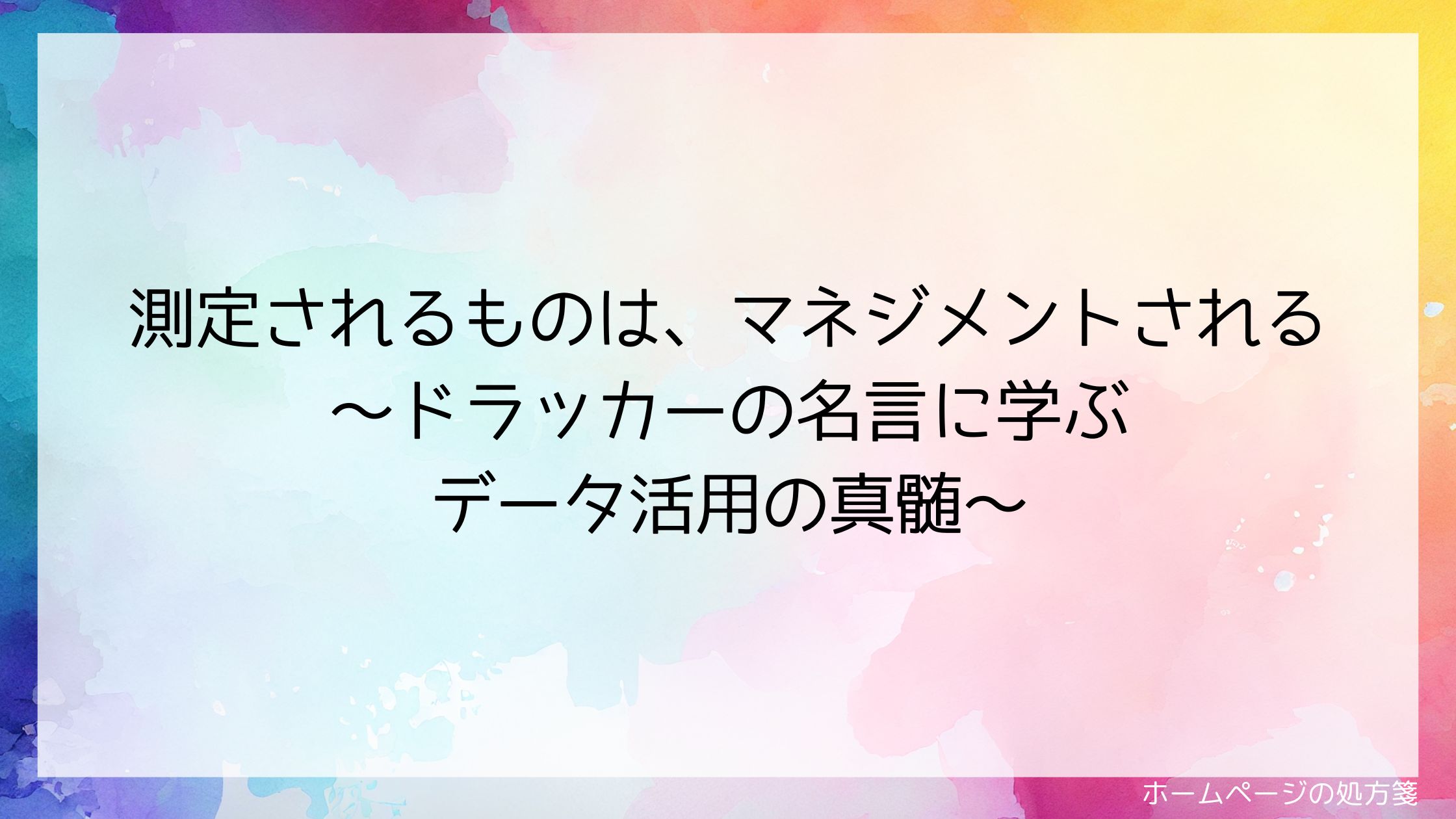 測定されるものは、マネジメントされる~ドラッカーの名言に学ぶデータ活用の真髄~