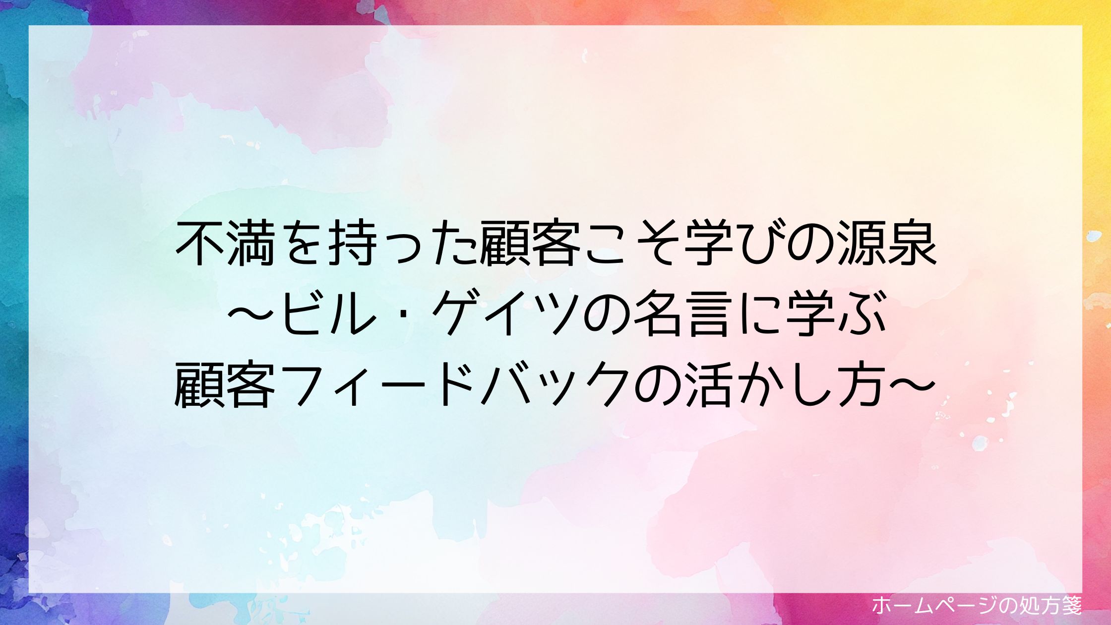 不満を持った顧客こそ学びの源泉~ビル・ゲイツの名言に学ぶ顧客フィードバックの活かし方~