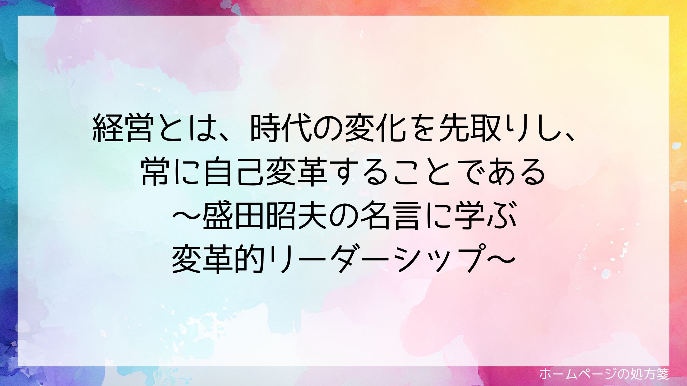 経営とは、時代の変化を先取りし、常に自己変革することである~盛田昭夫の名言に学ぶ変革的リーダーシップ~